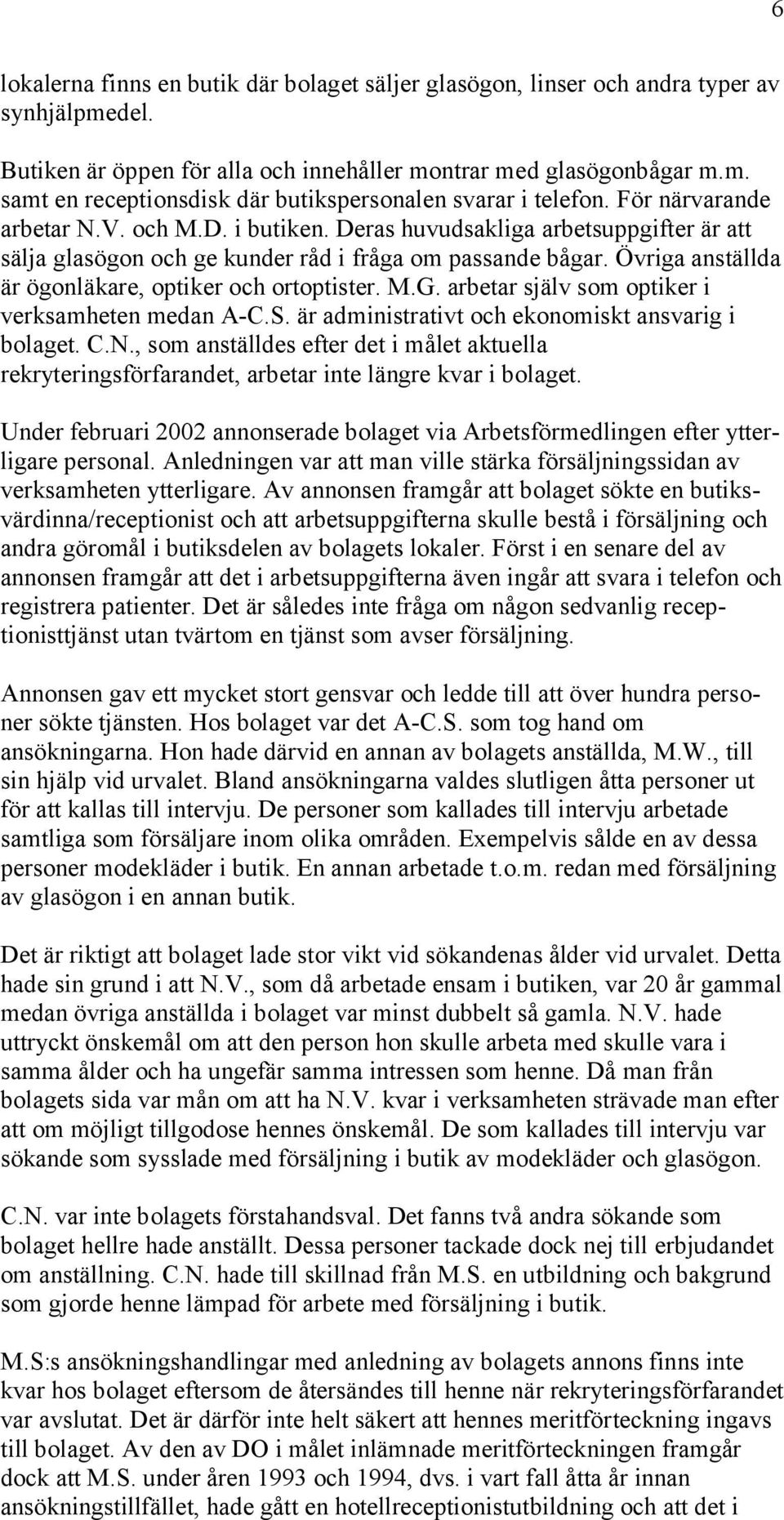 Övriga anställda är ögonläkare, optiker och ortoptister. M.G. arbetar själv som optiker i verksamheten medan A-C.S. är administrativt och ekonomiskt ansvarig i bolaget. C.N.