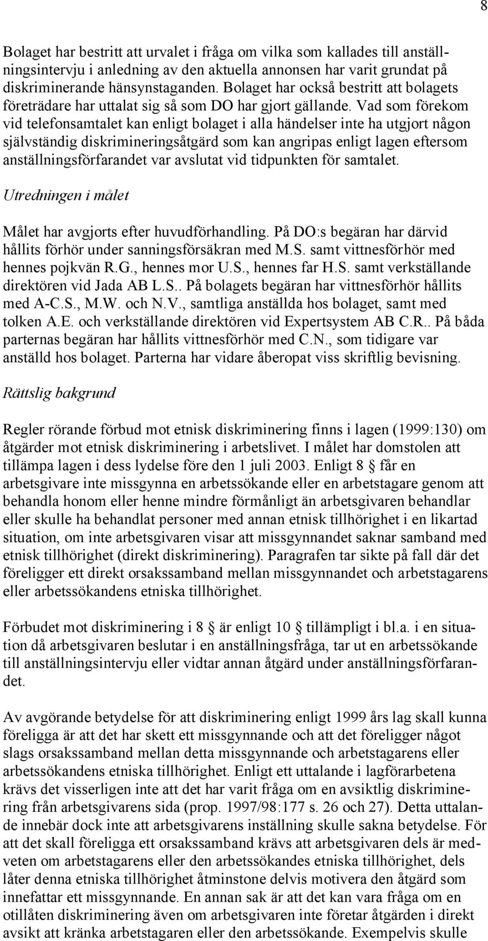 Vad som förekom vid telefonsamtalet kan enligt bolaget i alla händelser inte ha utgjort någon självständig diskrimineringsåtgärd som kan angripas enligt lagen eftersom anställningsförfarandet var