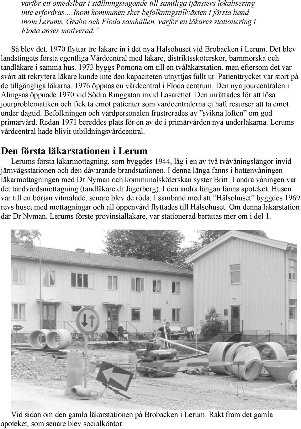 1970 flyttar tre läkare in i det nya Hälsohuset vid Brobacken i Lerum. Det blev landstingets första egentliga Vårdcentral med läkare, distriktssköterskor, barnmorska och tandläkare i samma hus.