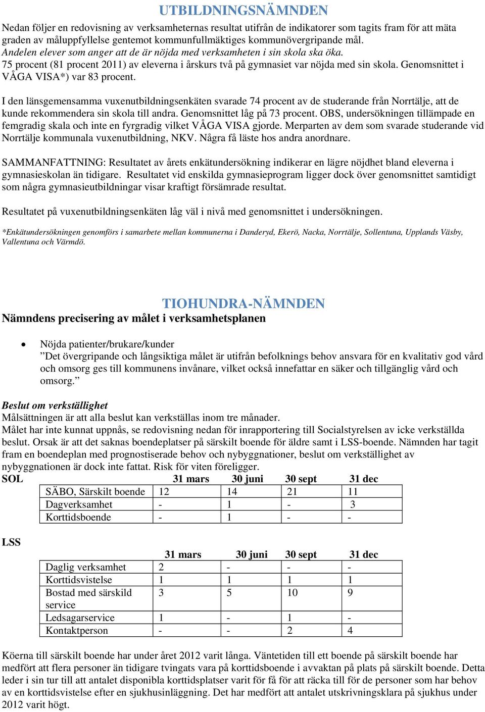 Genomsnittet i VÅGA VISA*) var 83 procent. I den länsgemensamma vuxenutbildningsenkäten svarade 74 procent av de studerande från Norrtälje, att de kunde rekommendera sin skola till andra.