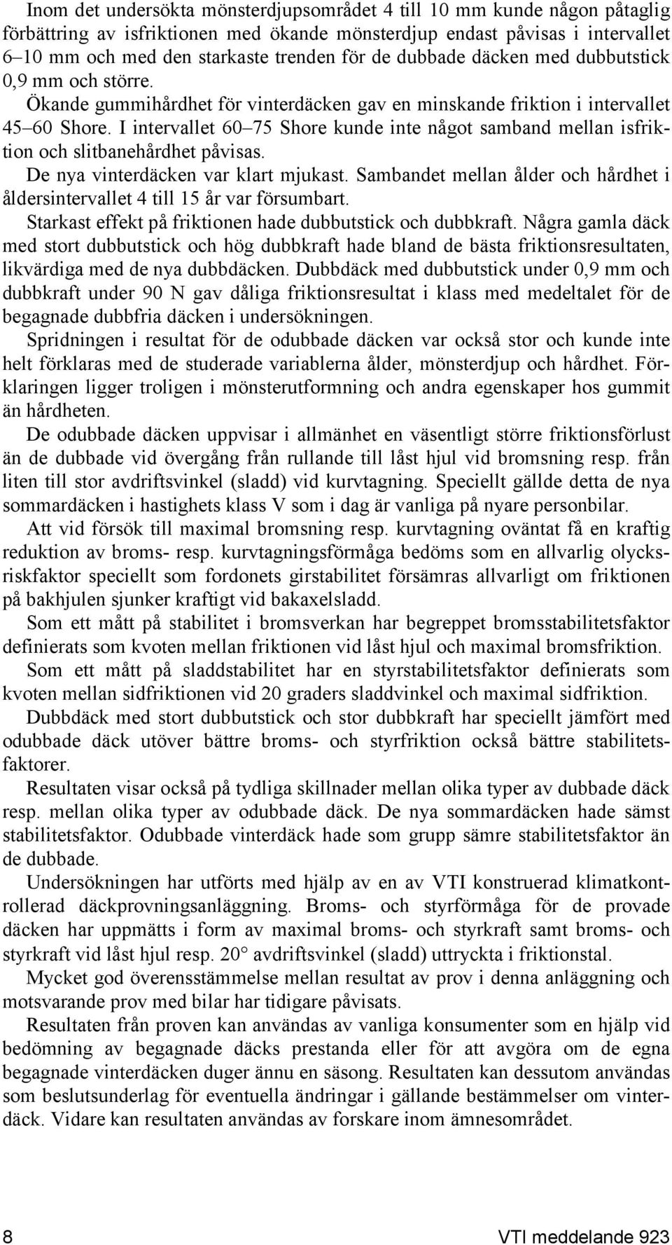 I intervallet 60 75 Shore kunde inte något samband mellan isfriktion och slitbanehårdhet påvisas. De nya vinterdäcken var klart mjukast.