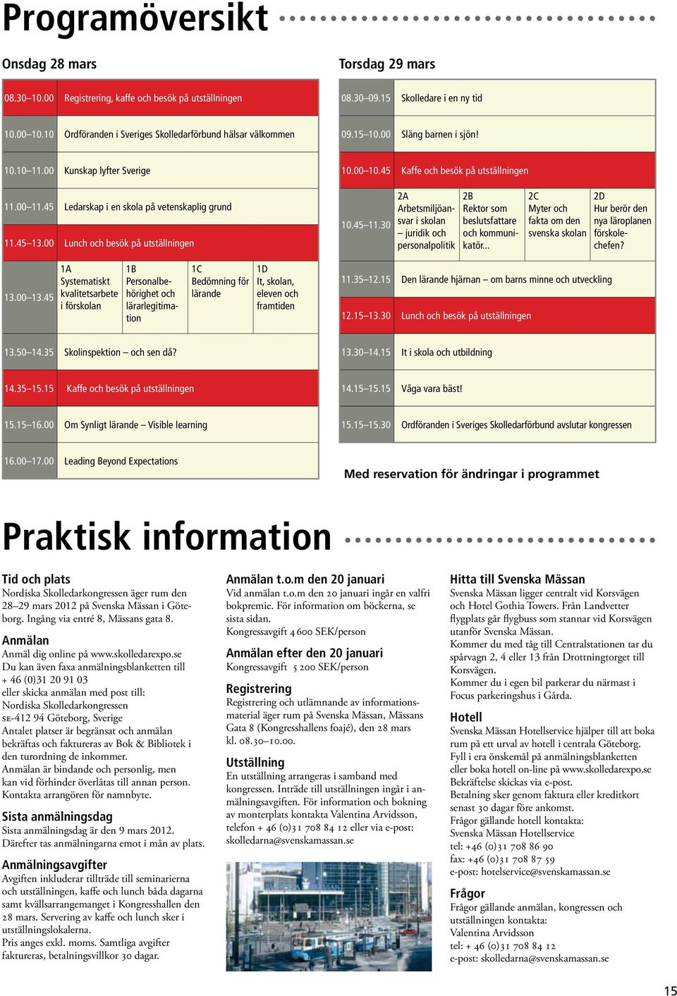 00 Lunch och besök på utställningen 10.00 10.45 Kaffe och besök på utställningen 10.45 11.30 2A Arbetsmiljöansvar i skolan juridik och personalpolitik 2B Rektor som beslutsfattare och kommunikatör.