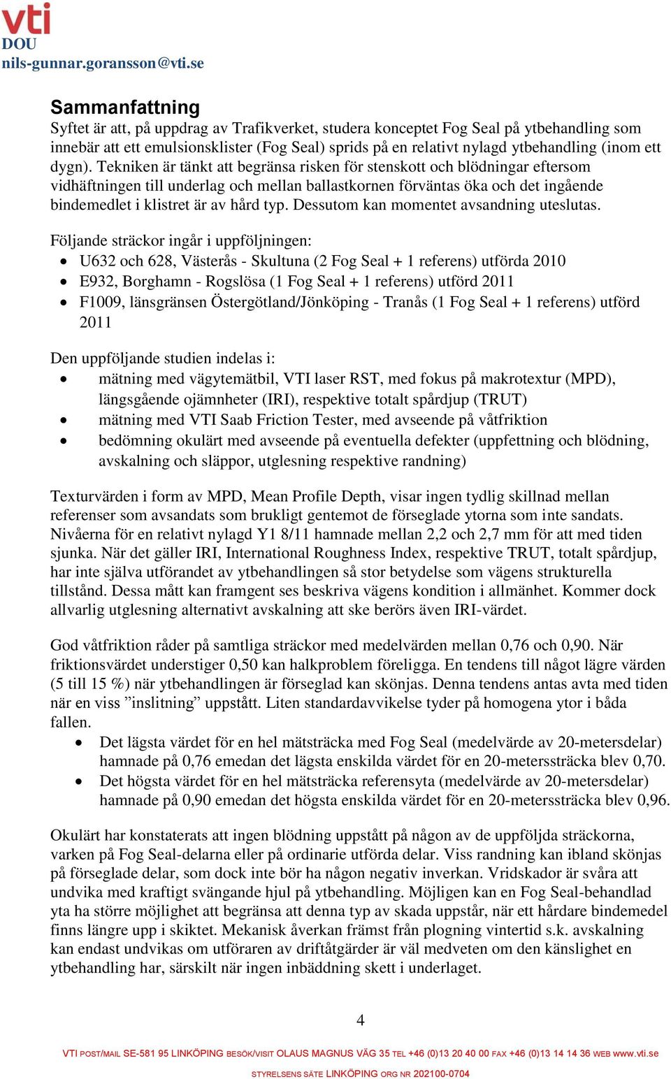 Tekniken är tänkt att begränsa risken för stenskott och blödningar eftersom vidhäftningen till underlag och mellan ballastkornen förväntas öka och det ingående bindemedlet i klistret är av hård typ.