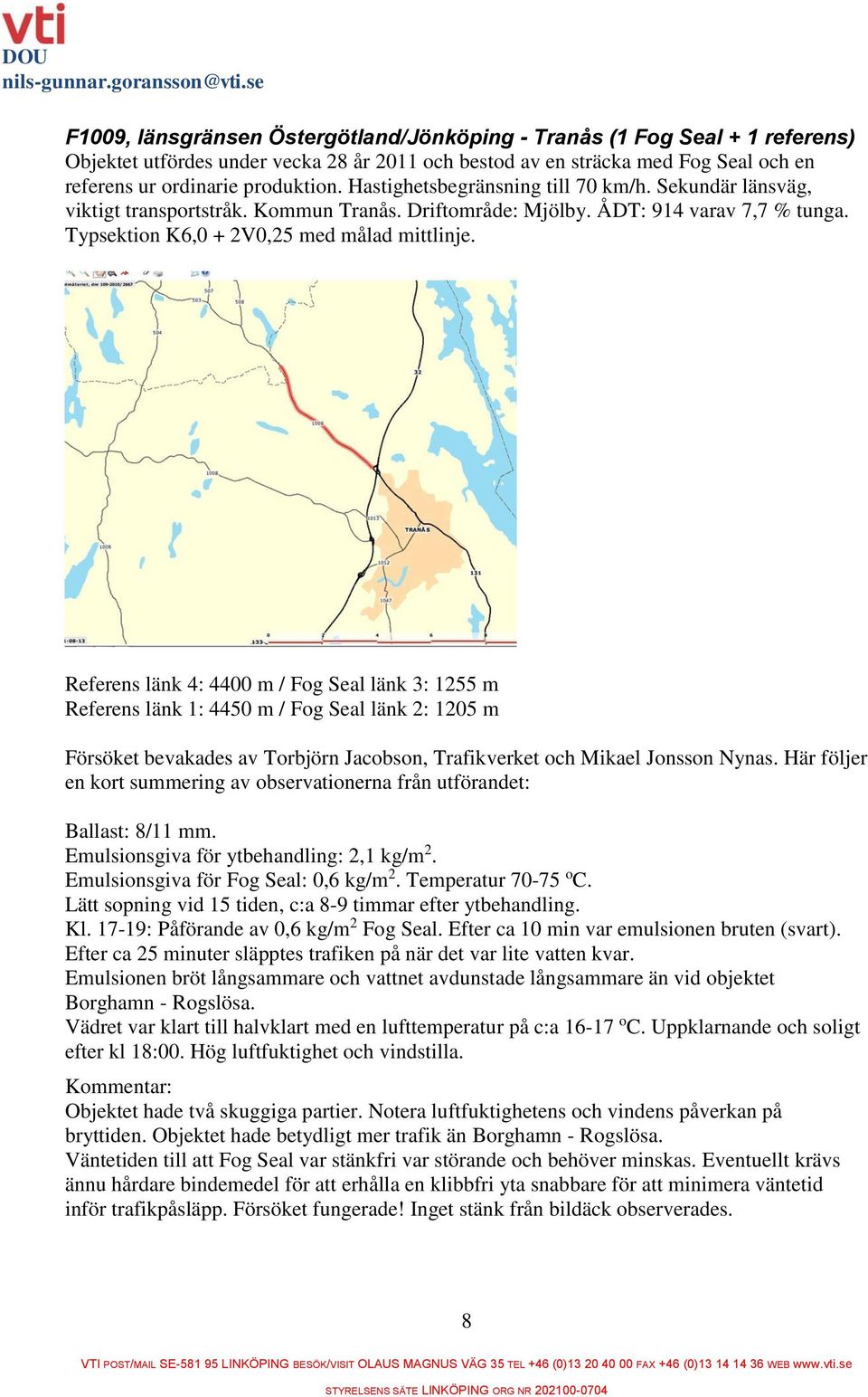 Referens länk 4: 4400 m / Fog Seal länk 3: 1255 m Referens länk 1: 4450 m / Fog Seal länk 2: 1205 m Försöket bevakades av Torbjörn Jacobson, Trafikverket och Mikael Jonsson Nynas.