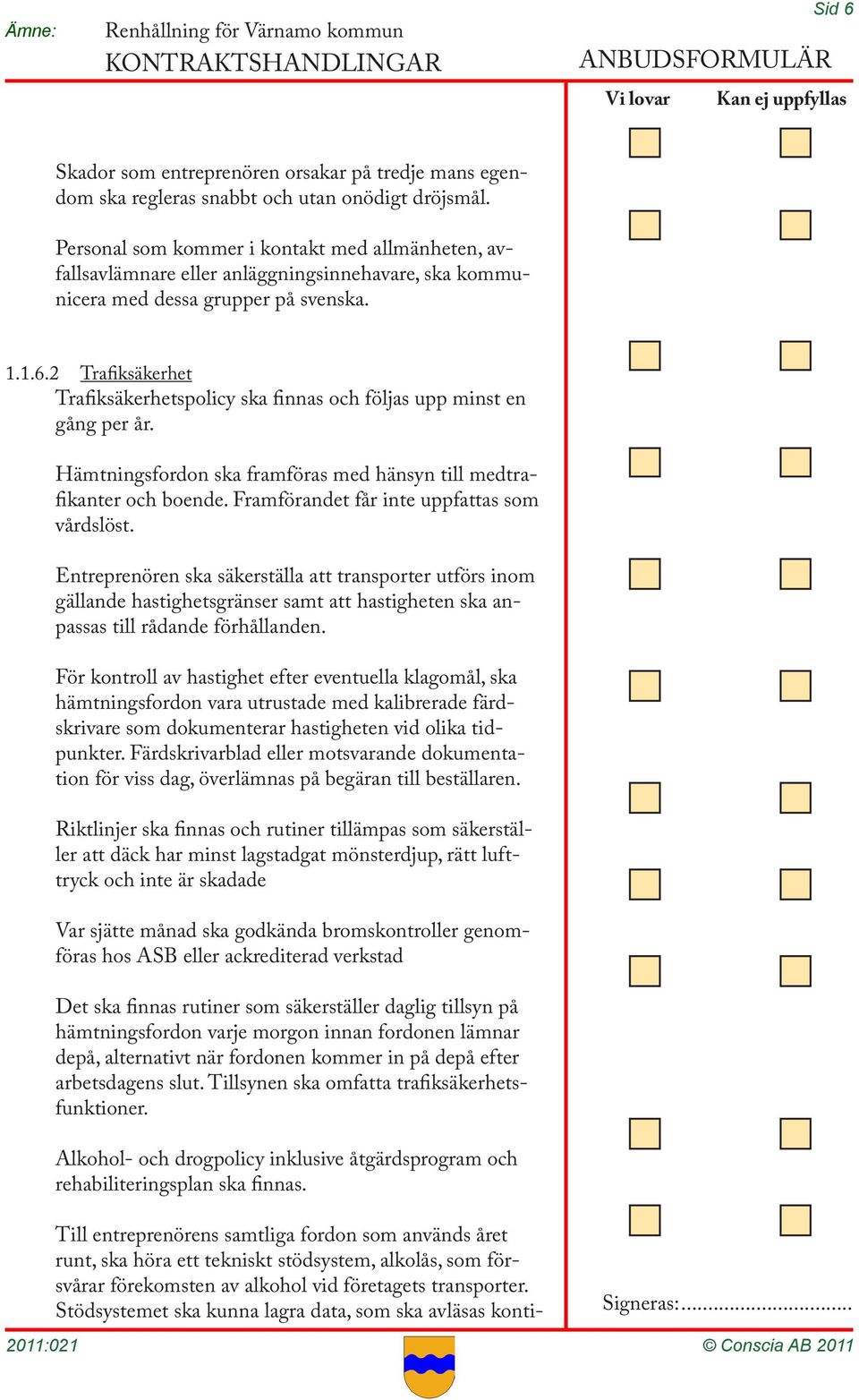 2 Trafiksäkerhet Trafiksäkerhetspolicy ska finnas och följas upp minst en gång per år. Hämtningsfordon ska framföras med hänsyn till medtrafikanter och boende.