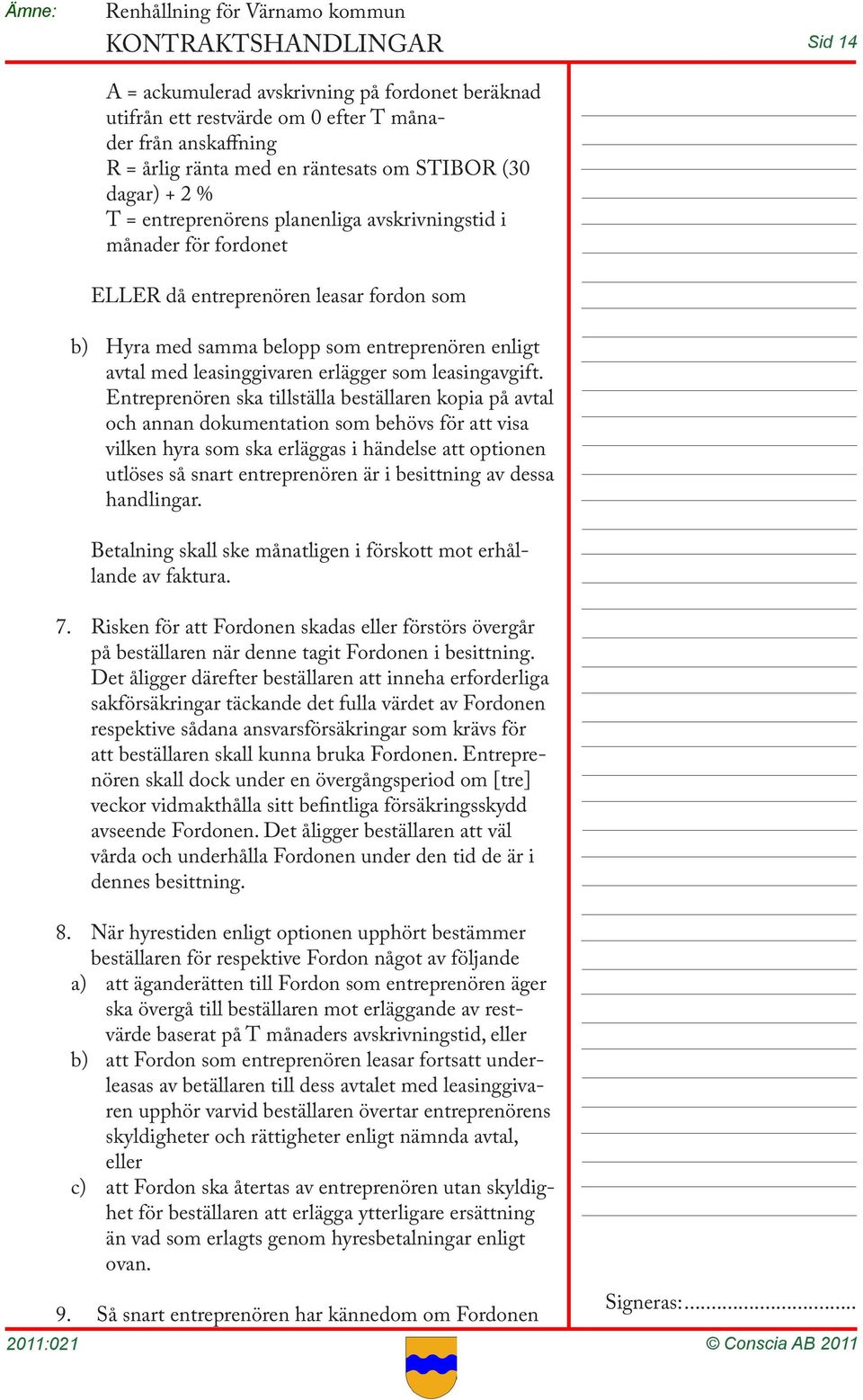 Entreprenören ska tillställa beställaren kopia på avtal och annan dokumentation som behövs för att visa vilken hyra som ska erläggas i händelse att optionen utlöses så snart entreprenören är i