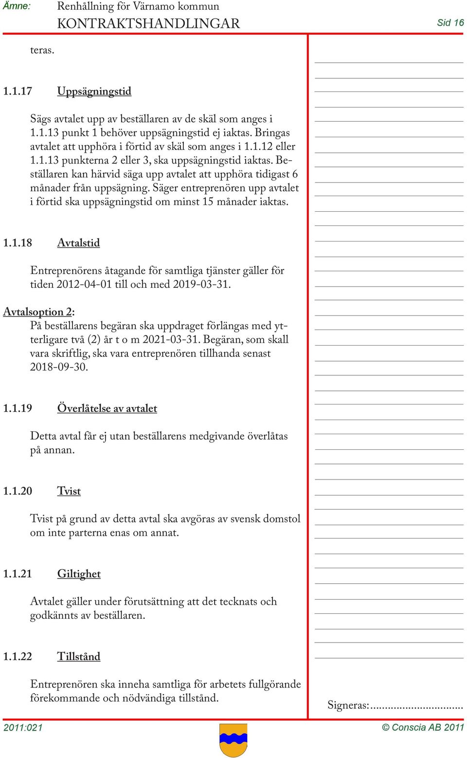 Säger entreprenören upp avtalet i förtid ska uppsägningstid om minst 15 månader iaktas. 1.1.18 Avtalstid Entreprenörens åtagande för samtliga tjänster gäller för tiden 2012-04-01 till och med 2019-03-31.