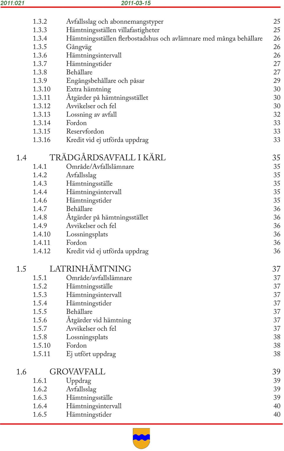 3.14 Fordon 33 1.3.15 Reservfordon 33 1.3.16 Kredit vid ej utförda uppdrag 33 1.4 TRÄDGÅRDSAVFALL I KÄRL 35 1.4.1 Område/Avfallslämnare 35 1.4.2 Avfallsslag 35 1.4.3 Hämtningsställe 35 1.4.4 Hämtningsintervall 35 1.