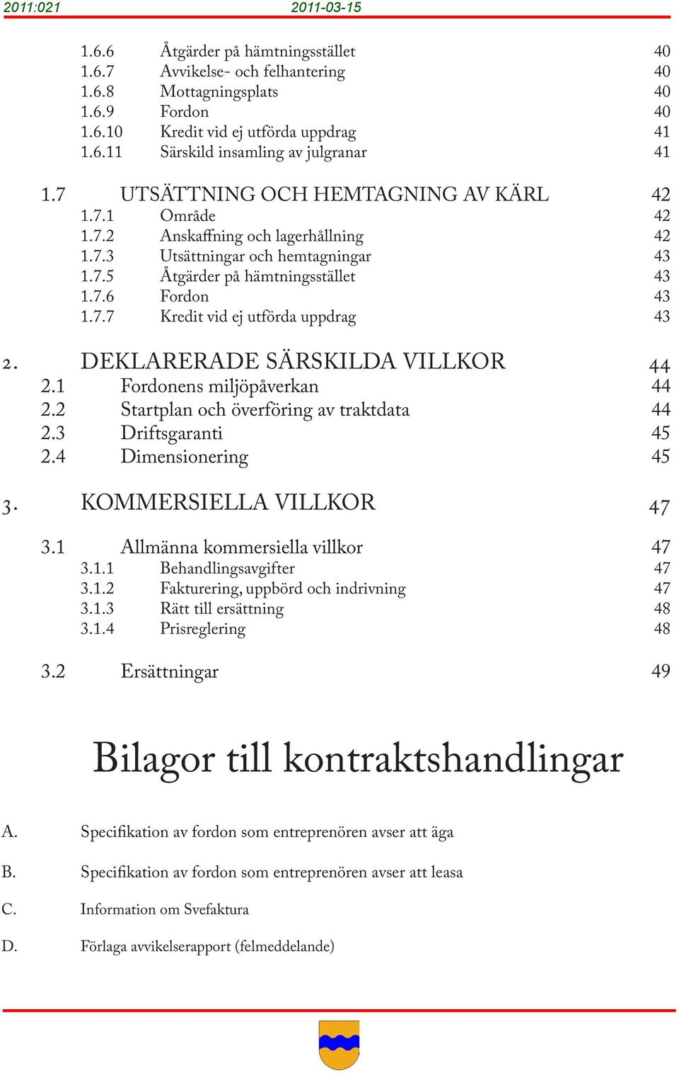 DEKLARERADE SÄRSKILDA VILLKOR 44 2.1 Fordonens miljöpåverkan 44 2.2 Startplan och överföring av traktdata 44 2.3 Driftsgaranti 45 2.4 Dimensionering 45 3. KOMMERSIELLA VILLKOR 47 3.