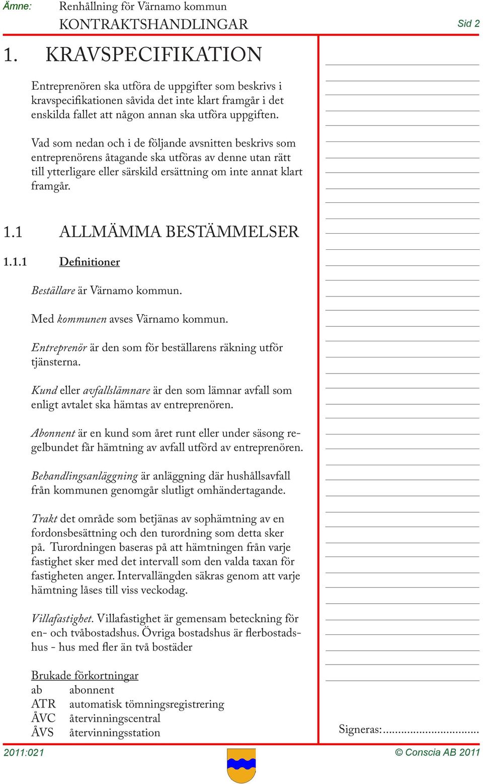 1 ALLMÄMMA BESTÄMMELSER 1.1.1 Definitioner Beställare är Värnamo kommun. Med kommunen avses Värnamo kommun. Entreprenör är den som för beställarens räkning utför tjänsterna.