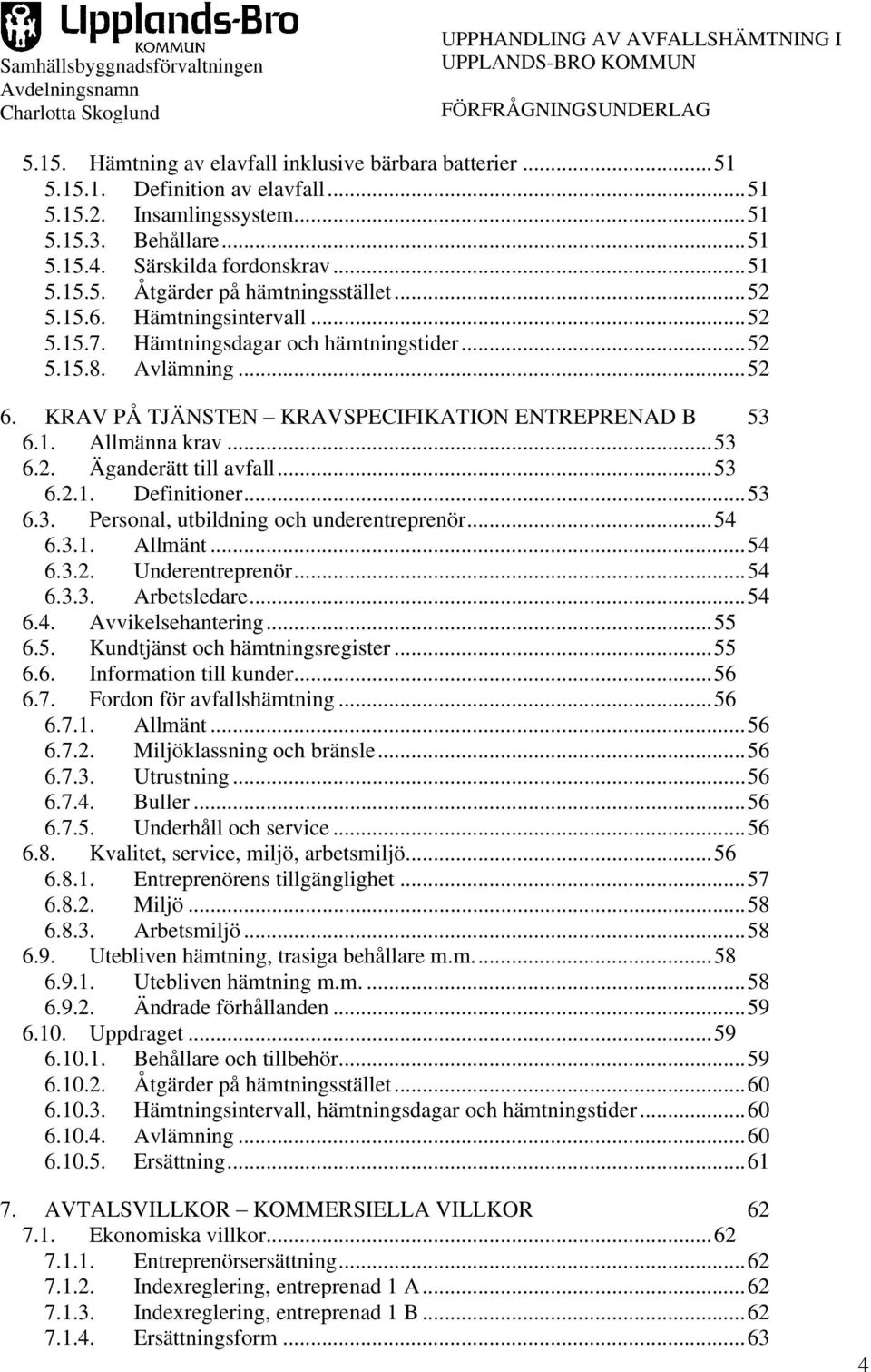 ..53 6.2.1. Definitioner...53 6.3. Personal, utbildning och underentreprenör...54 6.3.1. Allmänt...54 6.3.2. Underentreprenör...54 6.3.3. Arbetsledare...54 6.4. Avvikelsehantering...55 6.5. Kundtjänst och hämtningsregister.