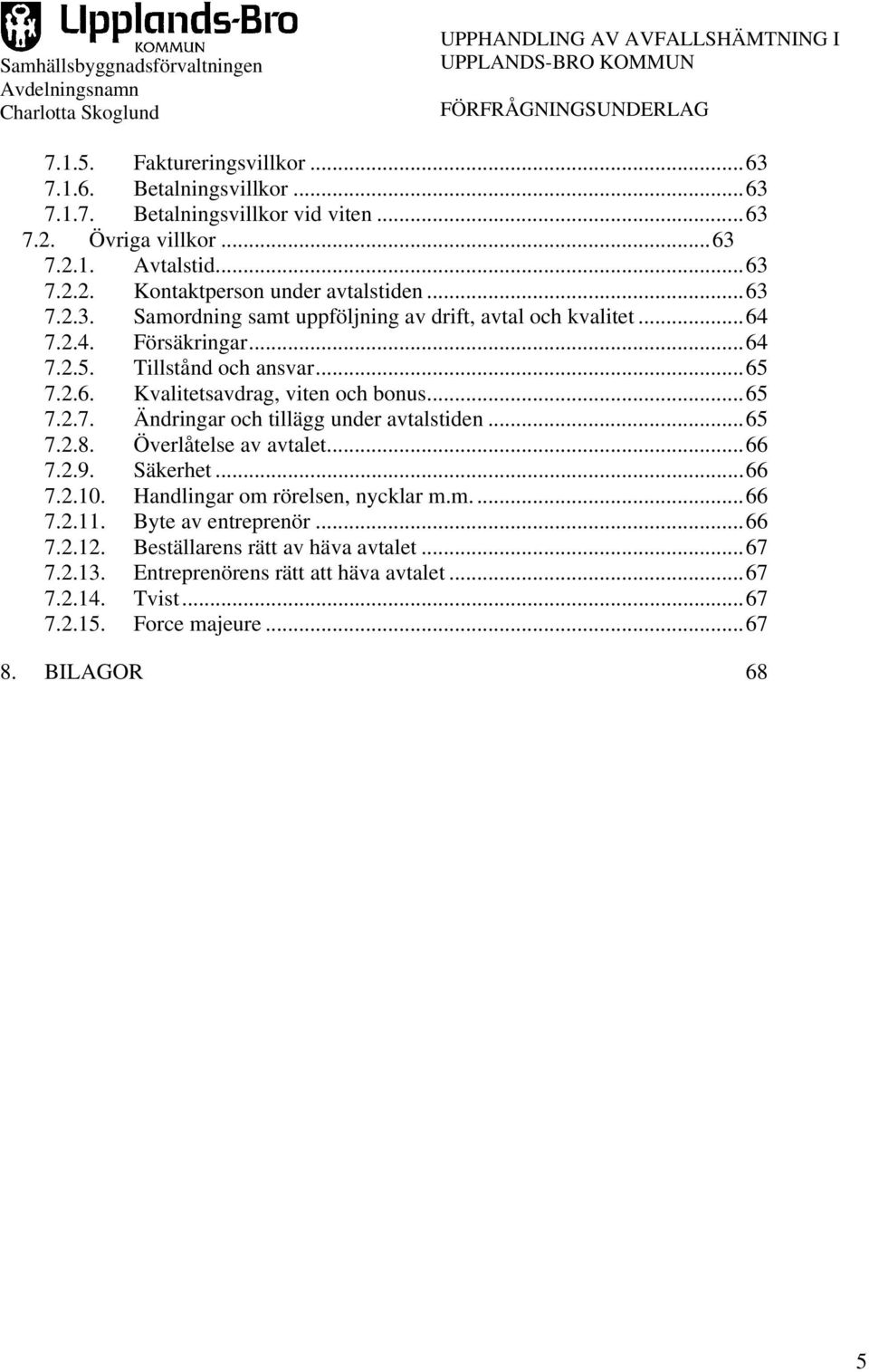 ..65 7.2.8. Överlåtelse av avtalet...66 7.2.9. Säkerhet...66 7.2.10. Handlingar om rörelsen, nycklar m.m...66 7.2.11. Byte av entreprenör...66 7.2.12.