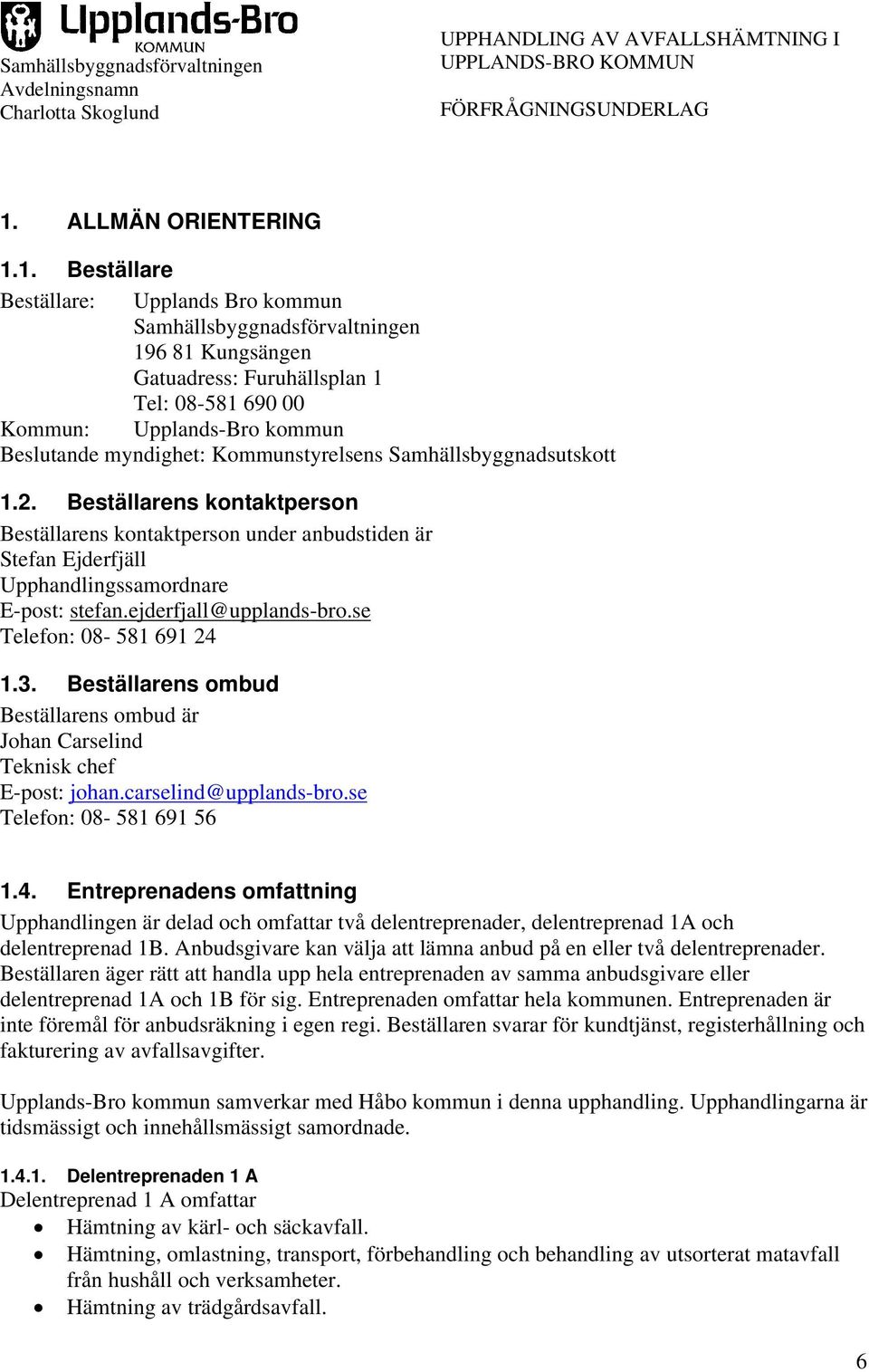 ejderfjall@upplands-bro.se Telefon: 08-581 691 24 1.3. Beställarens ombud Beställarens ombud är Johan Carselind Teknisk chef E-post: johan.carselind@upplands-bro.se Telefon: 08-581 691 56 1.4. Entreprenadens omfattning Upphandlingen är delad och omfattar två delentreprenader, delentreprenad 1A och delentreprenad 1B.