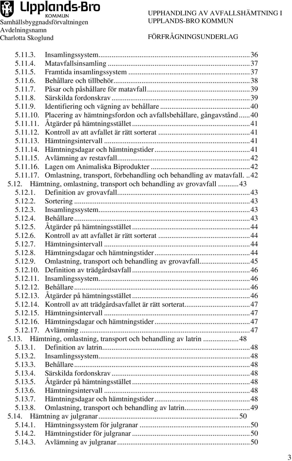 Kontroll av att avfallet är rätt sorterat...41 5.11.13. Hämtningsintervall...41 5.11.14. Hämtningsdagar och hämtningstider...41 5.11.15. Avlämning av restavfall...42 5.11.16.