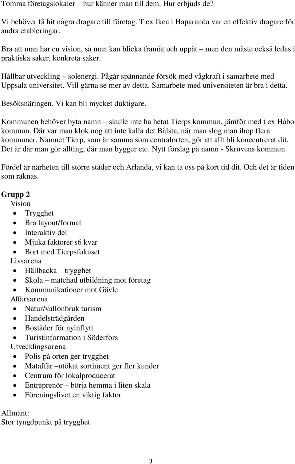 Pågår spännande försök med vågkraft i samarbete med Uppsala universitet. Vill gärna se mer av detta. Samarbete med universiteten är bra i detta. Besöksnäringen. Vi kan bli mycket duktigare.