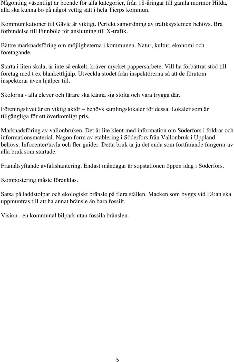 Starta i liten skala, är inte så enkelt, kräver mycket pappersarbete. Vill ha förbättrat stöd till företag med t ex blanketthjälp.