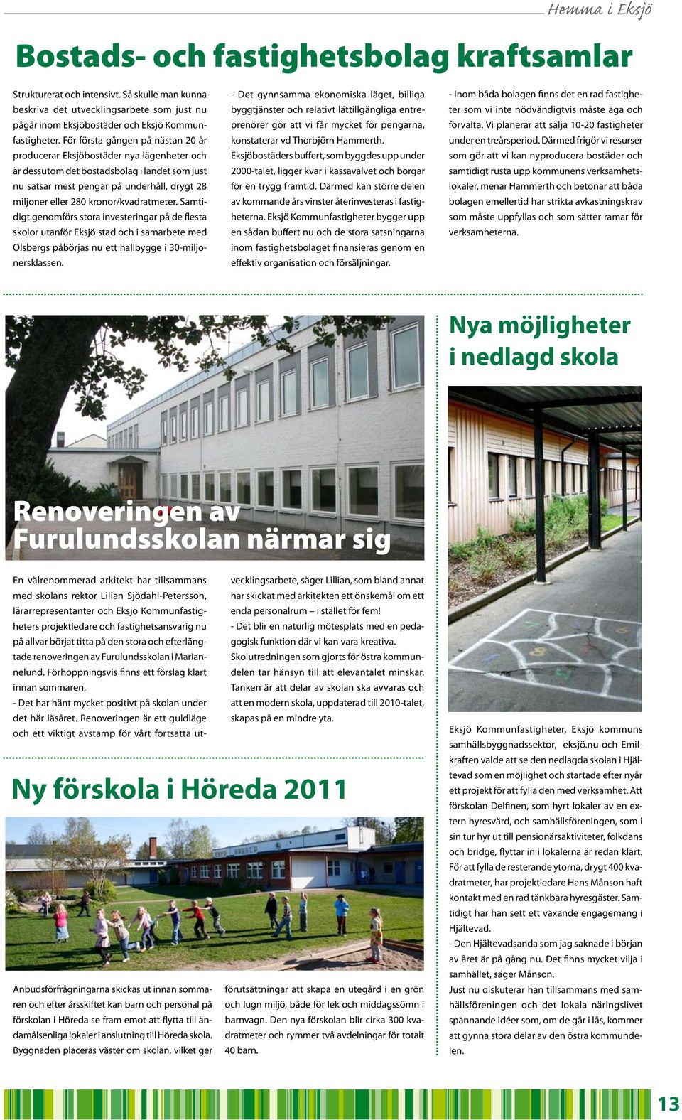 kronor/kvadratmeter. Samtidigt genomförs stora investeringar på de flesta skolor utanför Eksjö stad och i samarbete med Olsbergs påbörjas nu ett hallbygge i 30-miljonersklassen.