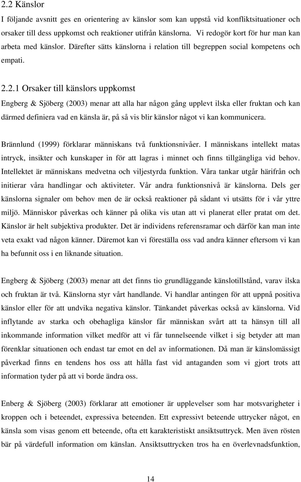 2.1 Orsaker till känslors uppkomst Engberg & Sjöberg (2003) menar att alla har någon gång upplevt ilska eller fruktan och kan därmed definiera vad en känsla är, på så vis blir känslor något vi kan