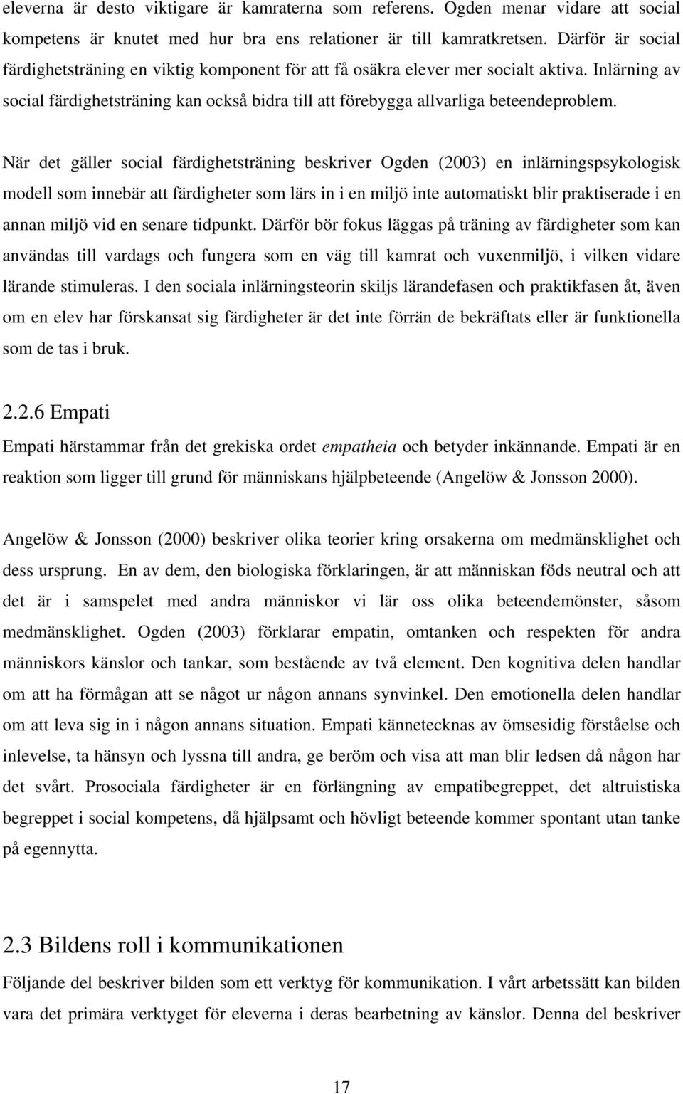 När det gäller social färdighetsträning beskriver Ogden (2003) en inlärningspsykologisk modell som innebär att färdigheter som lärs in i en miljö inte automatiskt blir praktiserade i en annan miljö