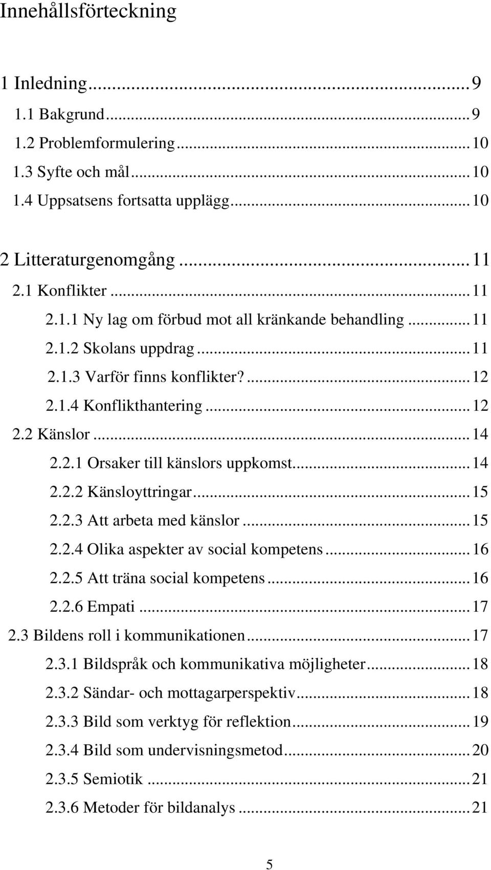 ..15 2.2.4 Olika aspekter av social kompetens...16 2.2.5 Att träna social kompetens...16 2.2.6 Empati...17 2.3 Bildens roll i kommunikationen...17 2.3.1 Bildspråk och kommunikativa möjligheter...18 2.