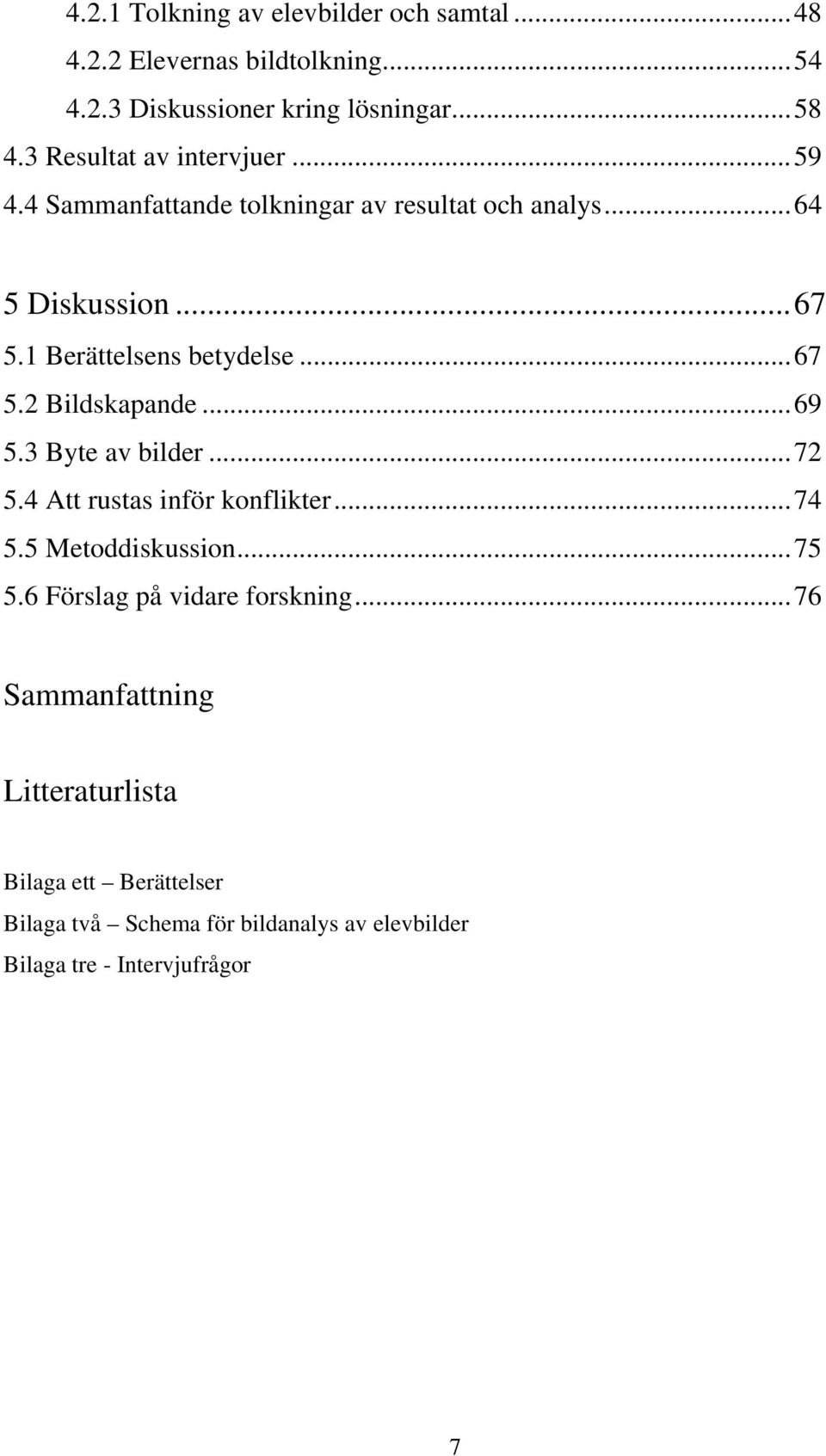 ..67 5.2 Bildskapande...69 5.3 Byte av bilder...72 5.4 Att rustas inför konflikter...74 5.5 Metoddiskussion...75 5.