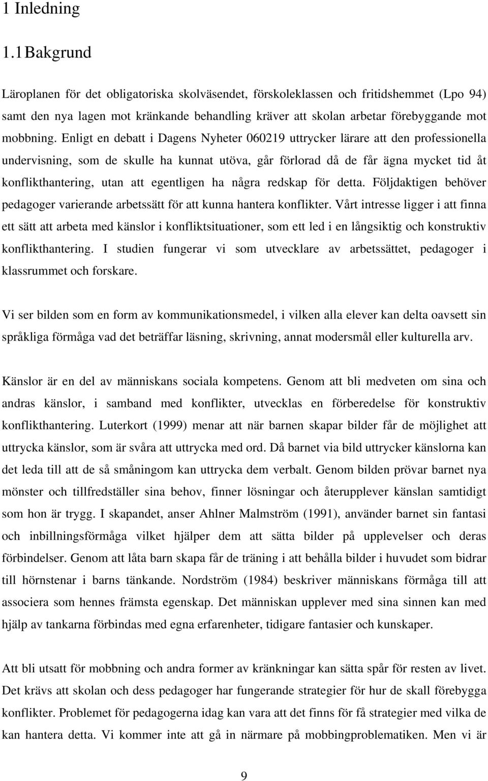 Enligt en debatt i Dagens Nyheter 060219 uttrycker lärare att den professionella undervisning, som de skulle ha kunnat utöva, går förlorad då de får ägna mycket tid åt konflikthantering, utan att