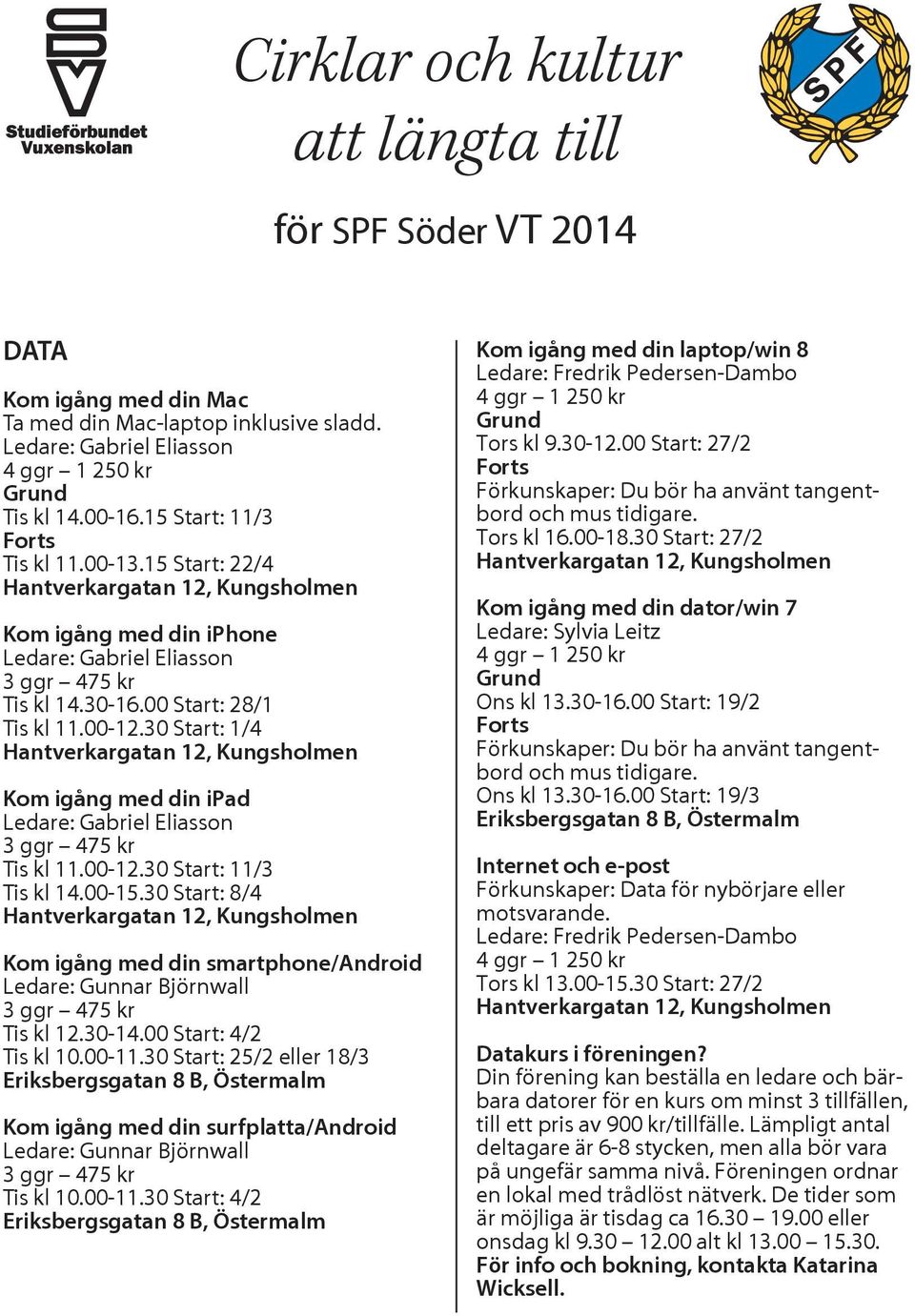 30 Start: 1/4 Kom igång med din ipad Ledare: Gabriel Eliasson 3 ggr 475 kr Tis kl 11.00-12.30 Start: 11/3 Tis kl 14.00-15.