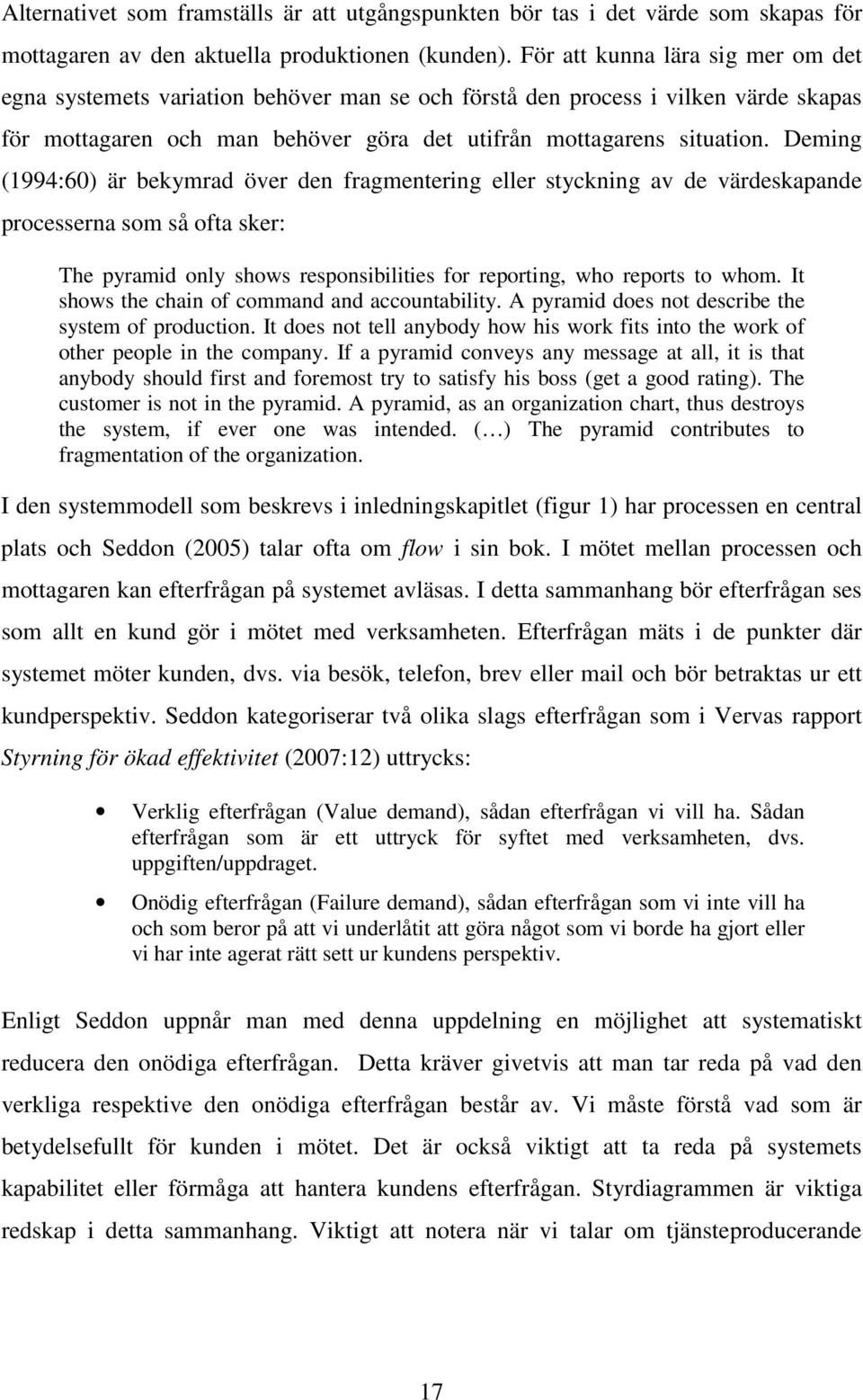 Deming (1994:60) är bekymrad över den fragmentering eller styckning av de värdeskapande processerna som så ofta sker: The pyramid only shows responsibilities for reporting, who reports to whom.