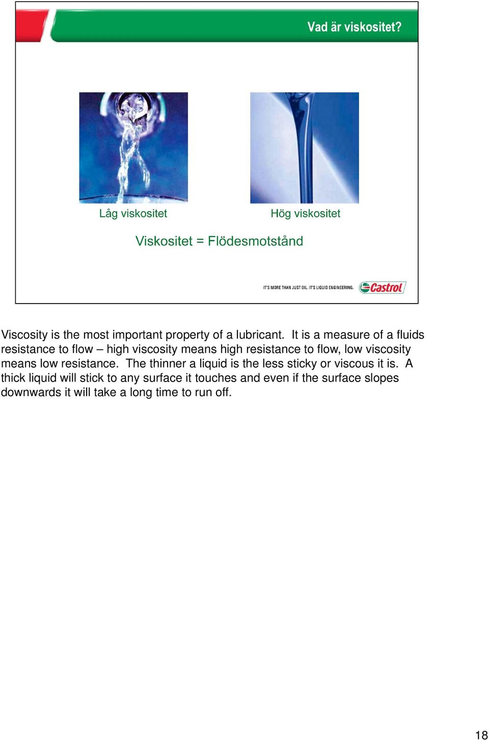 low viscosity means low resistance. The thinner a liquid is the less sticky or viscous it is.