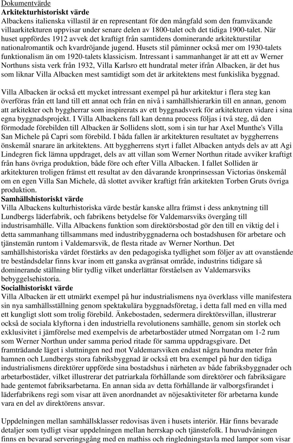 Husets stil påminner också mer om 1930-talets funktionalism än om 1920-talets klassicism.