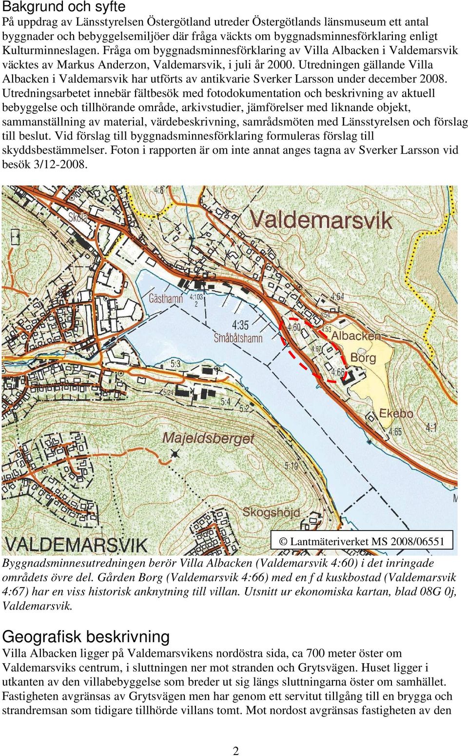 Utredningen gällande Villa Albacken i Valdemarsvik har utförts av antikvarie Sverker Larsson under december 2008.