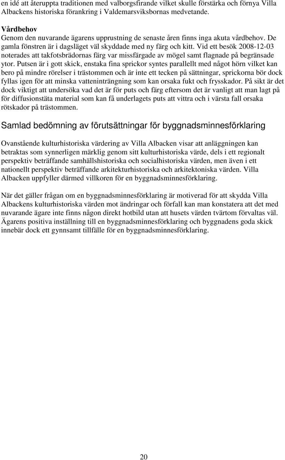 Vid ett besök 2008-12-03 noterades att takfotsbrädornas färg var missfärgade av mögel samt flagnade på begränsade ytor.