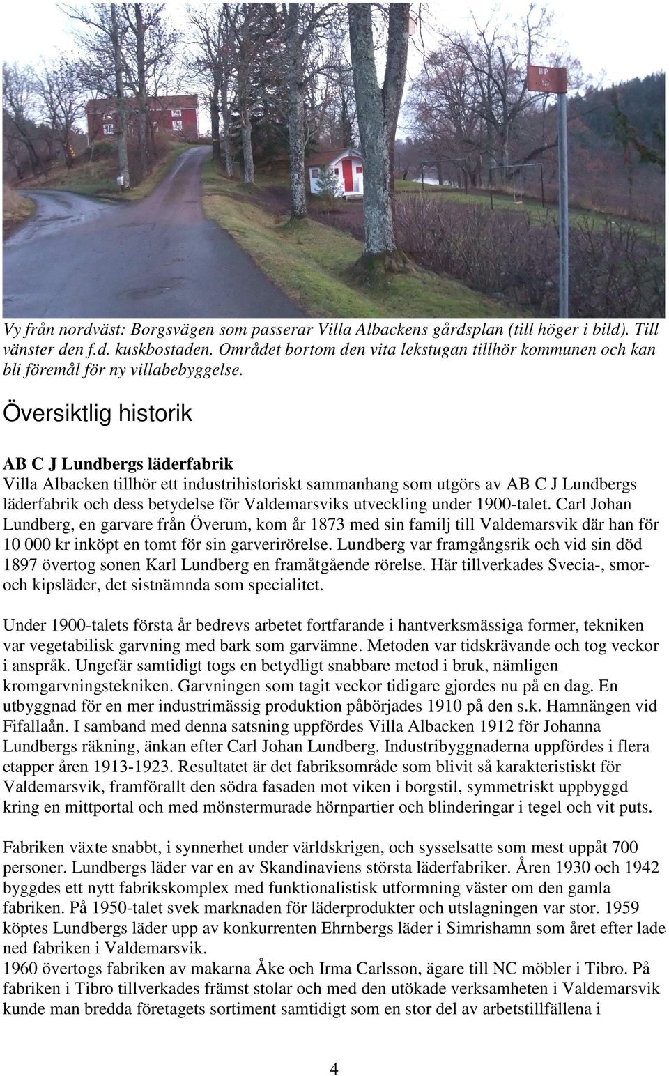 Översiktlig historik AB C J Lundbergs läderfabrik Villa Albacken tillhör ett industrihistoriskt sammanhang som utgörs av AB C J Lundbergs läderfabrik och dess betydelse för Valdemarsviks utveckling