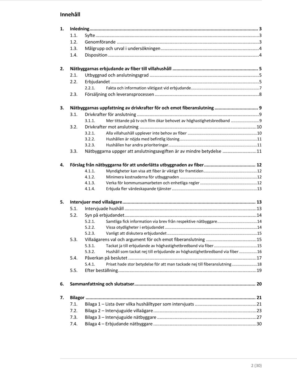 .. 9 3.1. Drivkrafter för anslutning... 9 3.1.1. Mer tittande på tv och film ökar behovet av höghastighetsbredband...9 3.2. Drivkrafter mot anslutning... 10 3.2.1. Alla villahushåll upplever inte behov av.