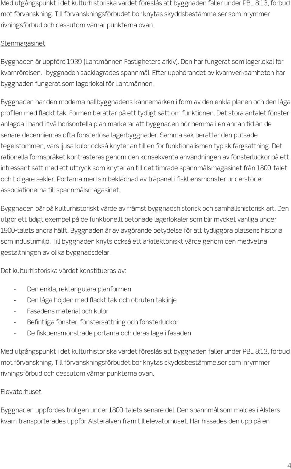 Den har fungerat som lagerlokal för kvarnrörelsen. I byggnaden säcklagrades spannmål. Efter upphörandet av kvarnverksamheten har byggnaden fungerat som lagerlokal för Lantmännen.