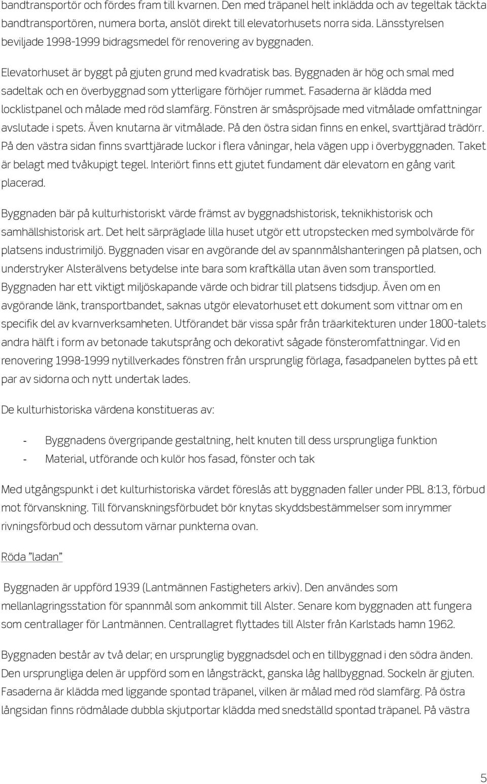 Byggnaden är hög och smal med sadeltak och en överbyggnad som ytterligare förhöjer rummet. Fasaderna är klädda med locklistpanel och målade med röd slamfärg.