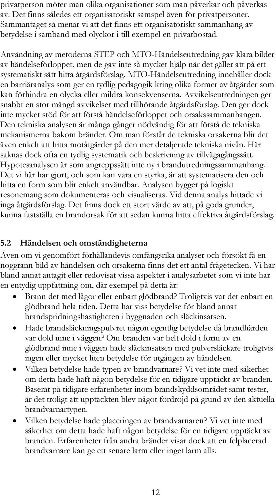 Användning av metoderna STEP och MTO-Händelseutredning gav klara bilder av händelseförloppet, men de gav inte så mycket hjälp när det gäller att på ett systematiskt sätt hitta åtgärdsförslag.