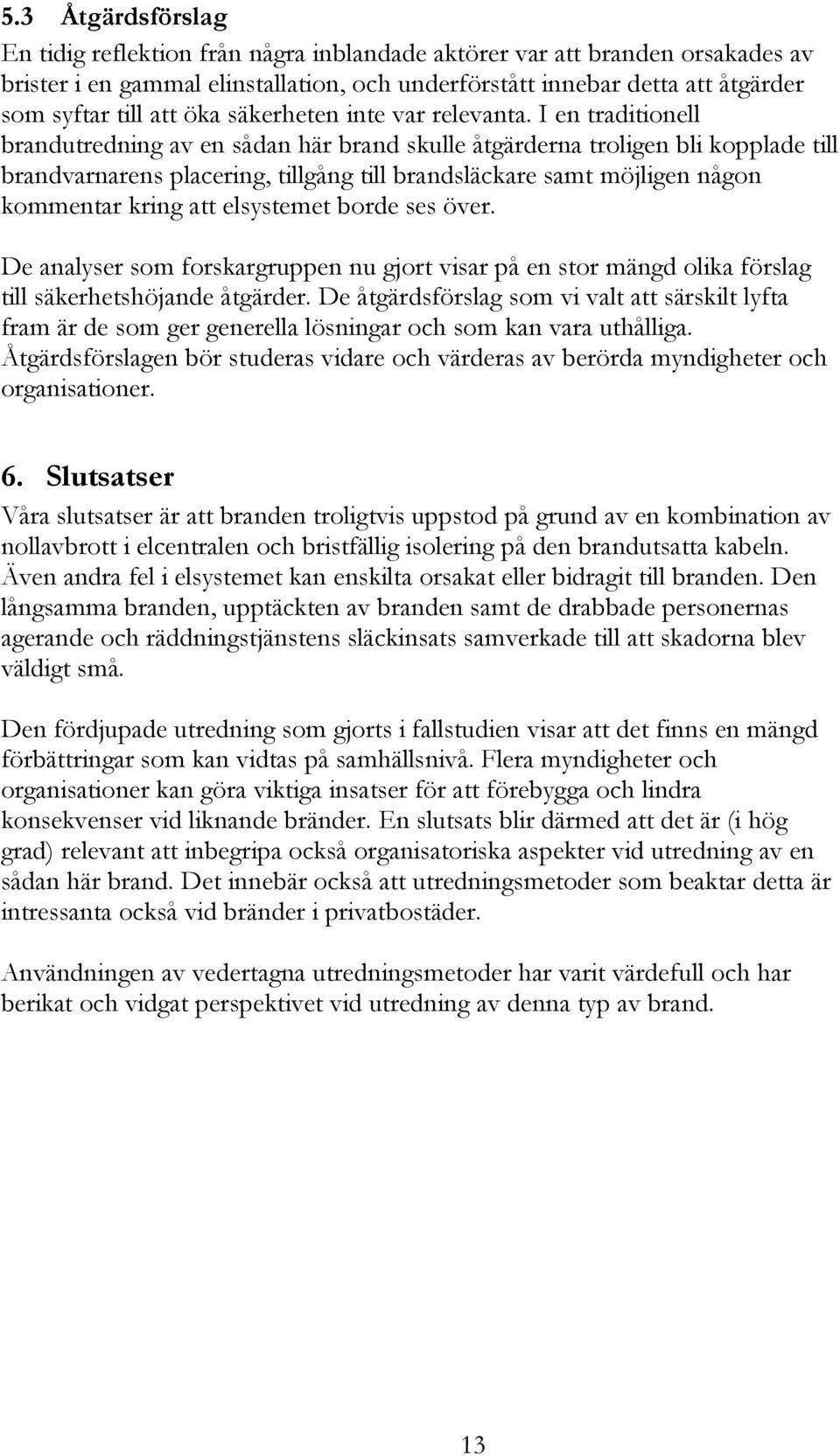 I en traditionell brandutredning av en sådan här brand skulle åtgärderna troligen bli kopplade till brandvarnarens placering, tillgång till brandsläckare samt möjligen någon kommentar kring att