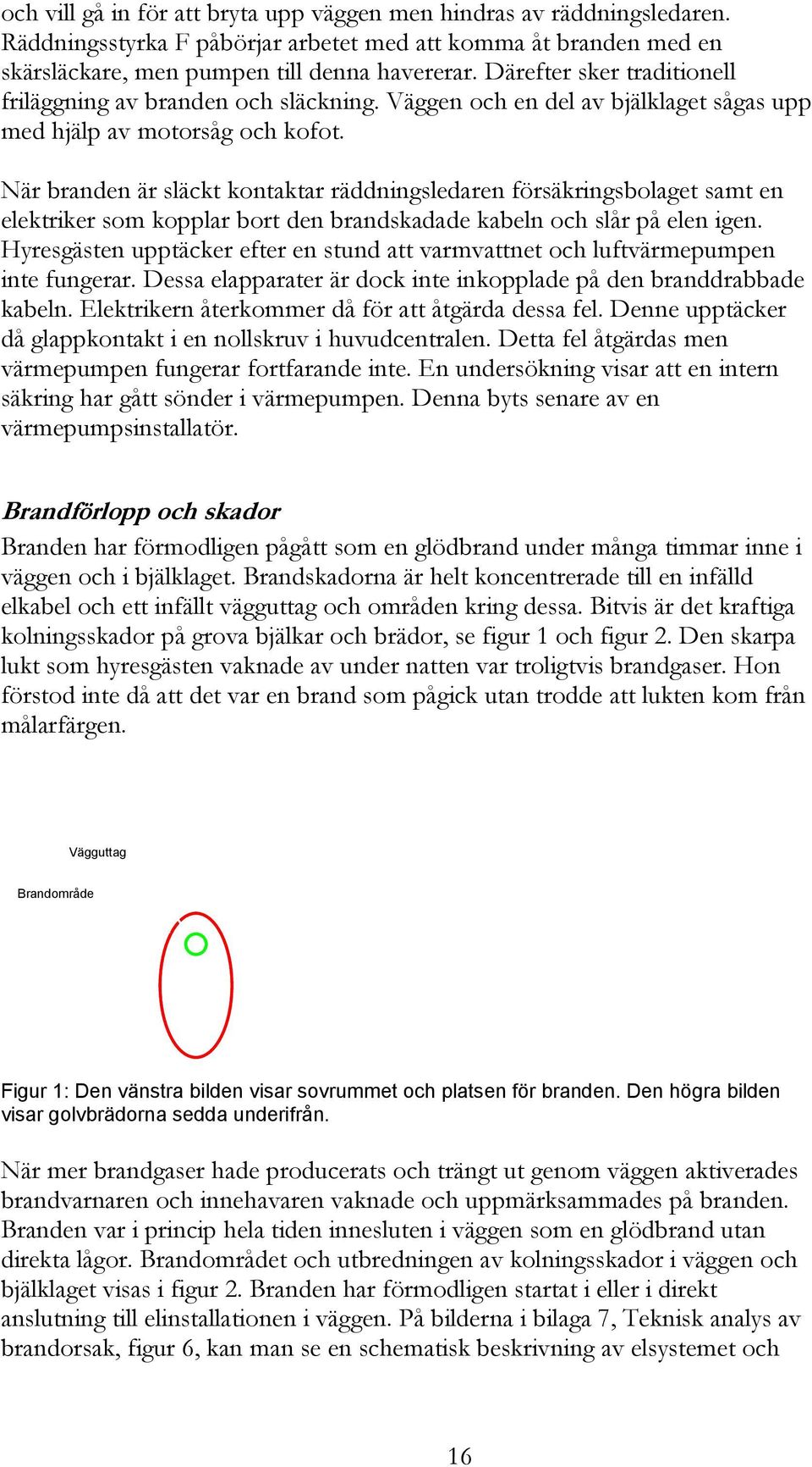 När branden är släckt kontaktar räddningsledaren försäkringsbolaget samt en elektriker som kopplar bort den brandskadade kabeln och slår på elen igen.