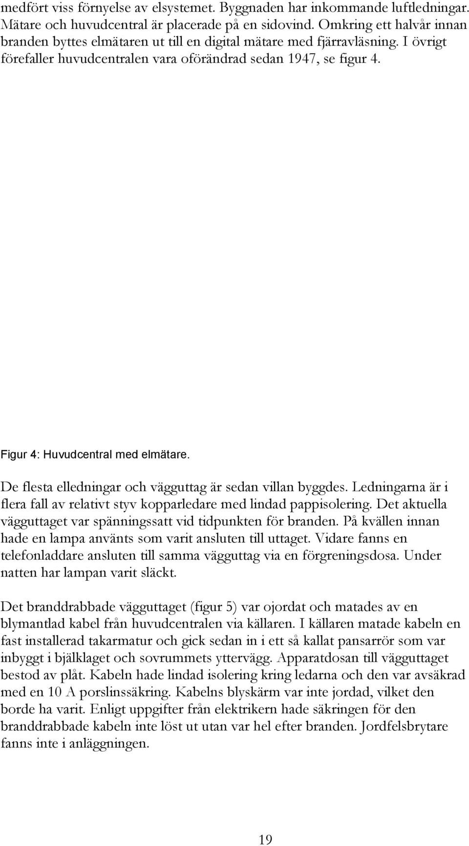 Figur 4: Huvudcentral med elmätare. De flesta elledningar och vägguttag är sedan villan byggdes. Ledningarna är i flera fall av relativt styv kopparledare med lindad pappisolering.