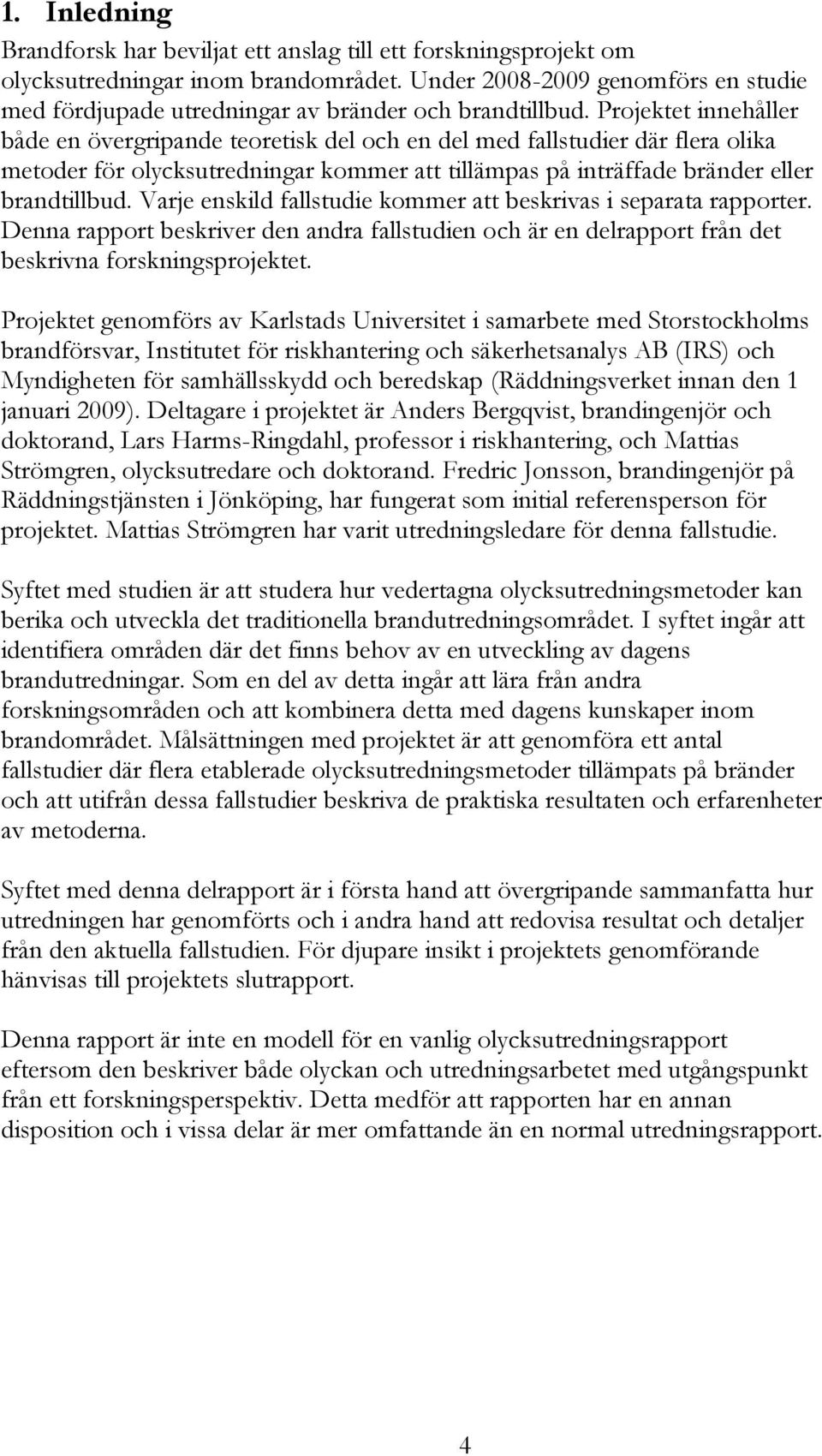 Projektet innehåller både en övergripande teoretisk del och en del med fallstudier där flera olika metoder för olycksutredningar kommer att tillämpas på inträffade bränder eller brandtillbud.