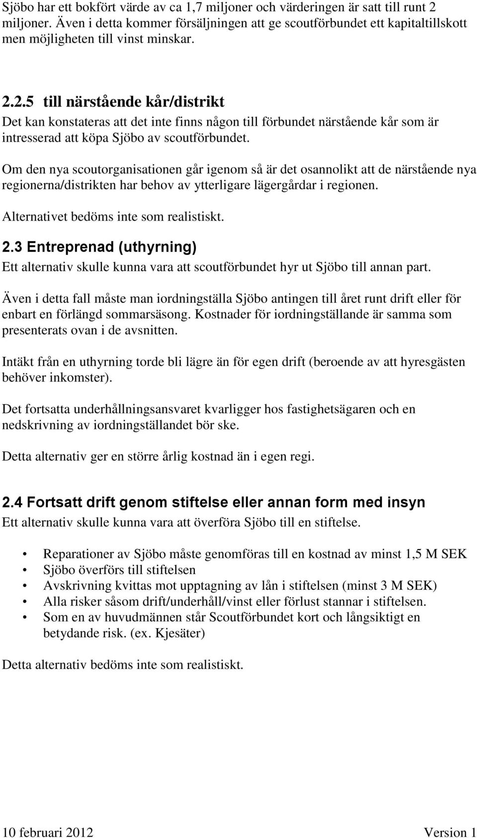 2.5 till närstående kår/distrikt Det kan konstateras att det inte finns någon till förbundet närstående kår som är intresserad att köpa Sjöbo av scoutförbundet.