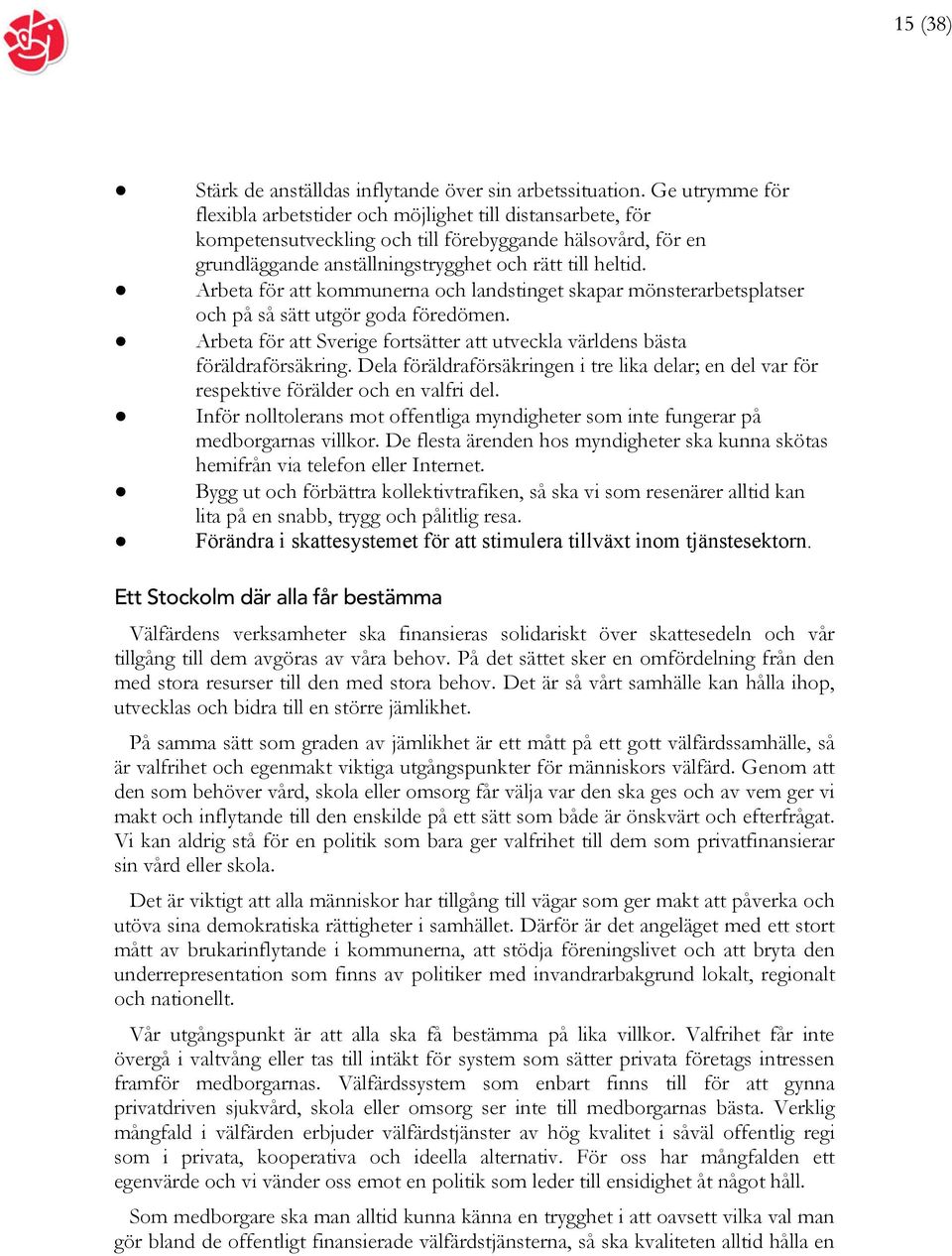 Arbeta för att kommunerna och landstinget skapar mönsterarbetsplatser och på så sätt utgör goda föredömen. Arbeta för att Sverige fortsätter att utveckla världens bästa föräldraförsäkring.