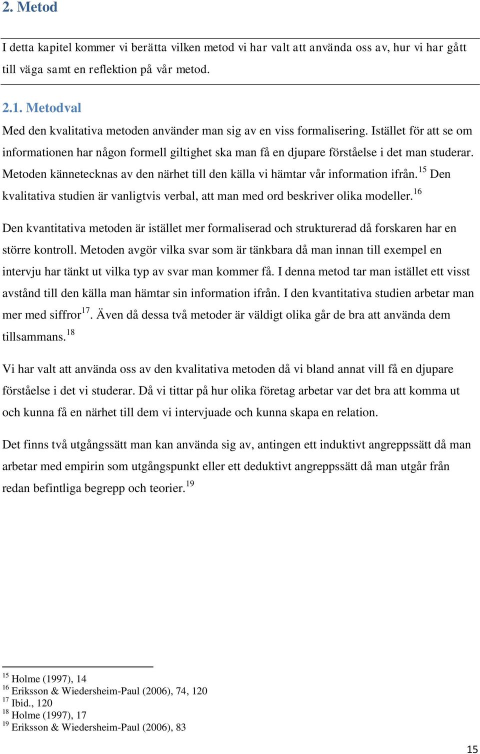 Metoden kännetecknas av den närhet till den källa vi hämtar vår information ifrån. 15 Den kvalitativa studien är vanligtvis verbal, att man med ord beskriver olika modeller.