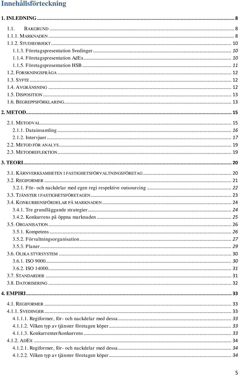 .. 16 2.1.2. Intervjuer... 17 2.2. METOD FÖR ANALYS... 19 2.3. METODREFLEKTION... 19 3. TEORI... 20 3.1. KÄRNVERKSAMHETEN I FASTIGHETSFÖRVALTNINGSFÖRETAG... 20 3.2. REGIFORMER... 21 3.2.1. För- och nackdelar med egen regi respektive outsourcing.