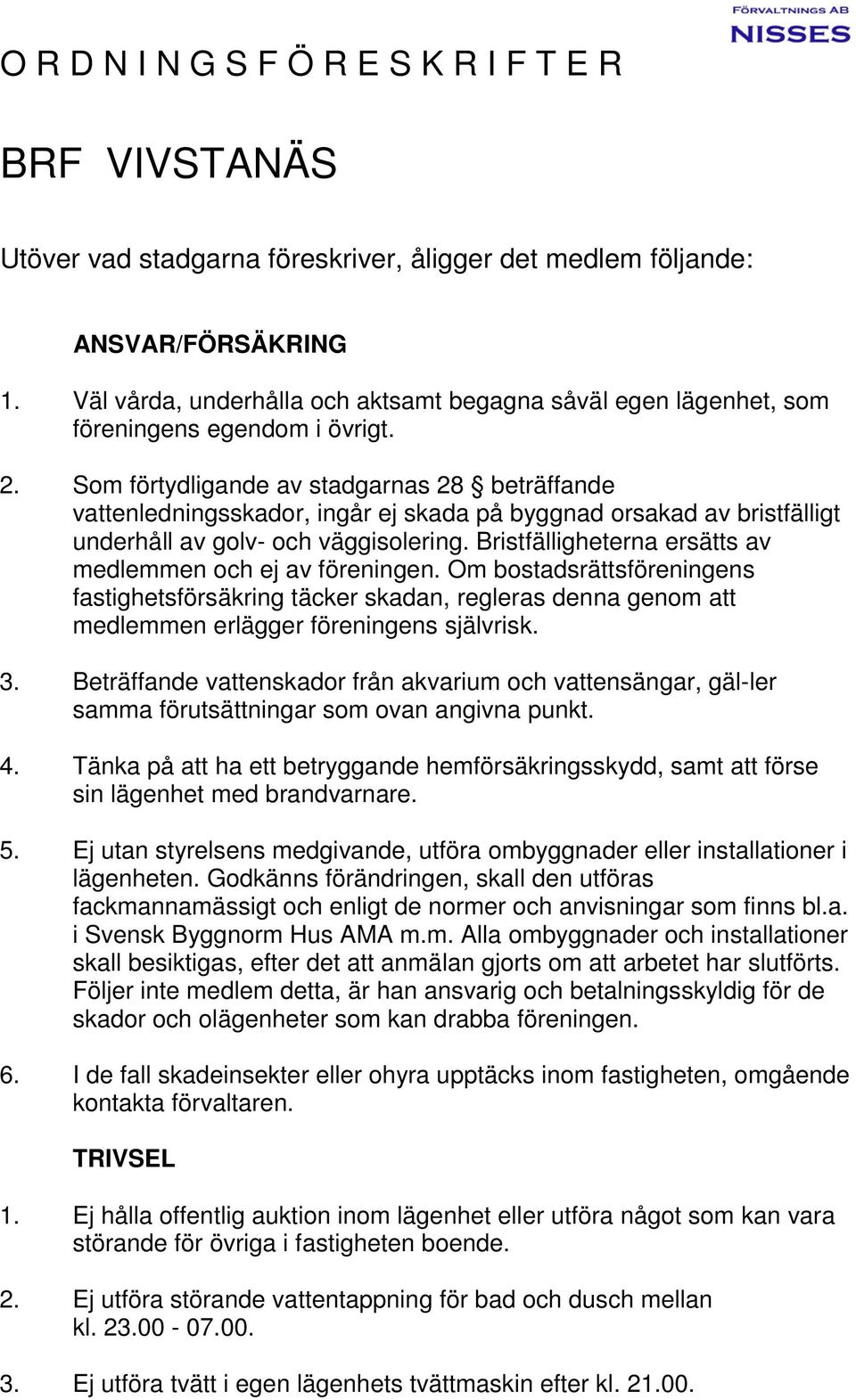 Som förtydligande av stadgarnas 28 beträffande vattenledningsskador, ingår ej skada på byggnad orsakad av bristfälligt underhåll av golv- och väggisolering.