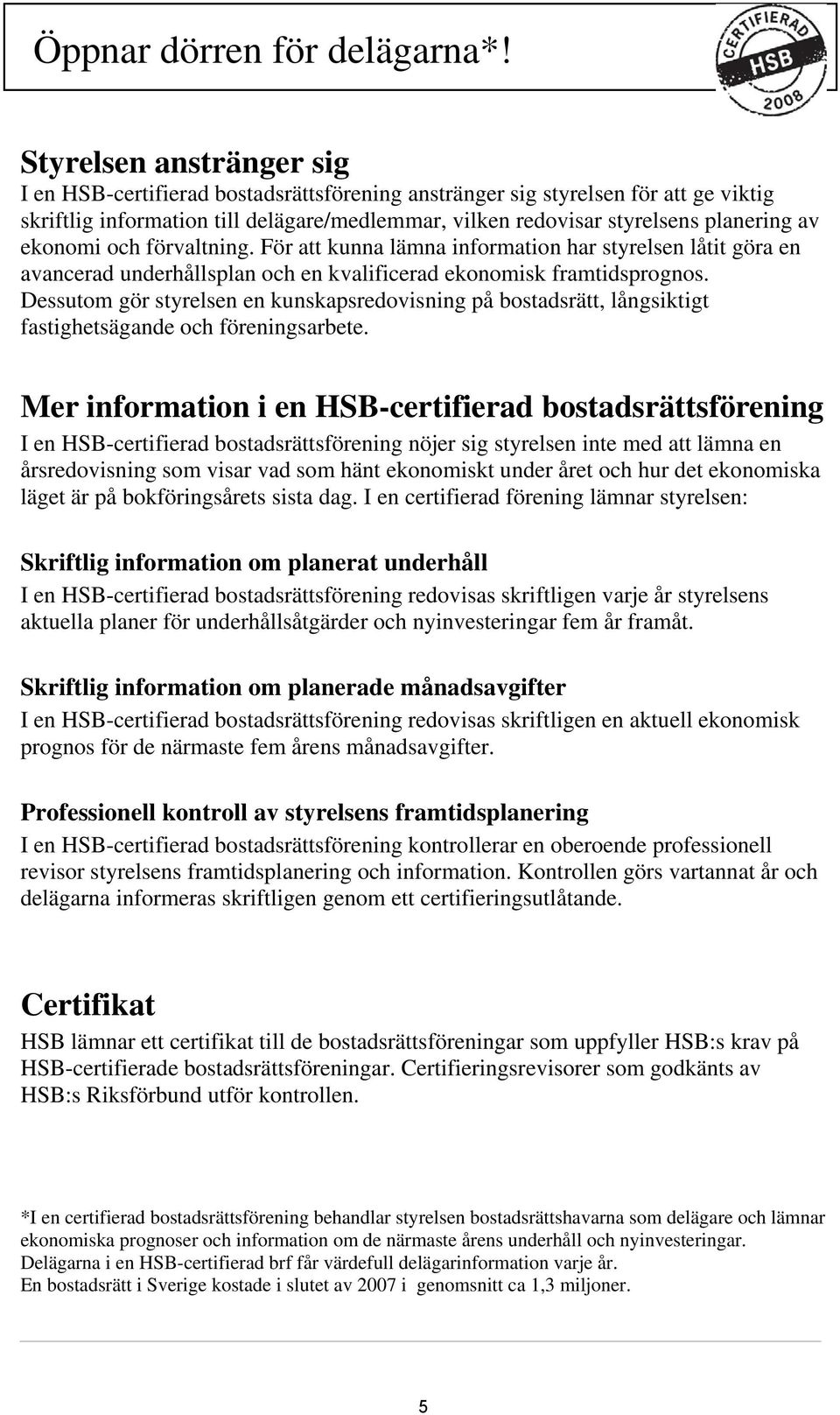 Styrelsen anstränger sig I en HSB-certifierad bostadsrättsförening anstränger sig styrelsen för att ge viktig skriftlig information till delägare/medlemmar, vilken redovisar styrelsens planering av