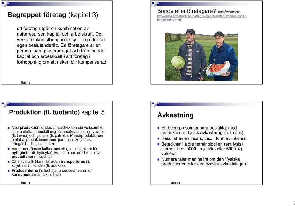 En företagare är en person, som placerar eget och främmande kapital och arbetskraft i sitt företag i förhoppning om att risken blir kompenserad Produktion (fi.