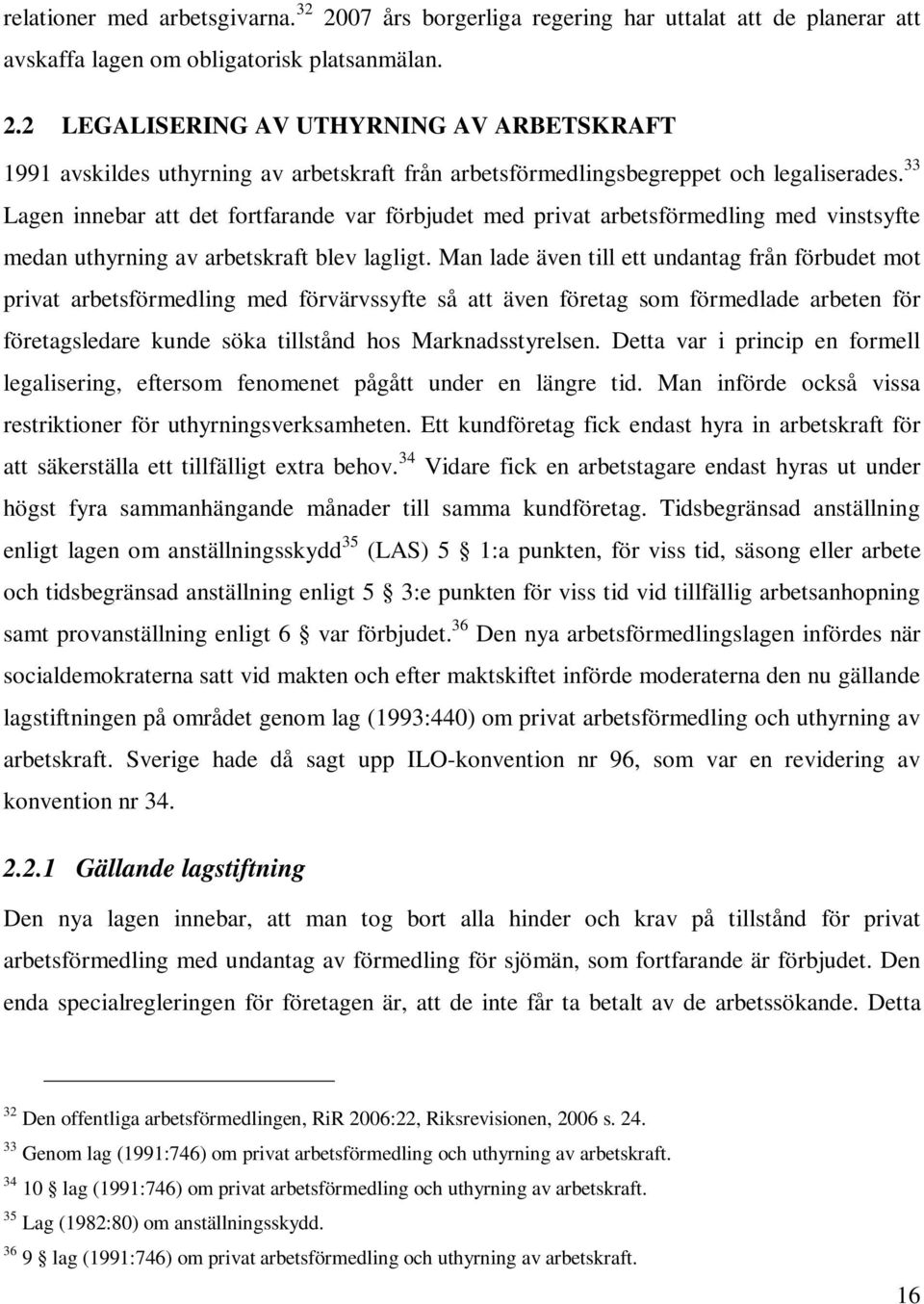 Man lade även till ett undantag från förbudet mot privat arbetsförmedling med förvärvssyfte så att även företag som förmedlade arbeten för företagsledare kunde söka tillstånd hos Marknadsstyrelsen.