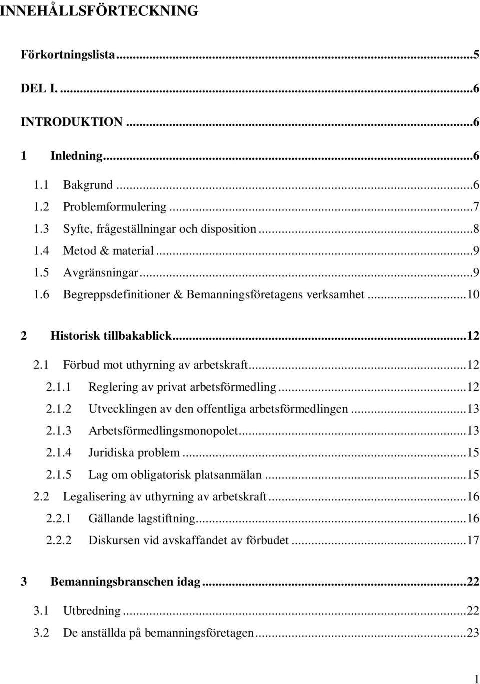 ..12 2.1.2 Utvecklingen av den offentliga arbetsförmedlingen...13 2.1.3 Arbetsförmedlingsmonopolet...13 2.1.4 Juridiska problem...15 2.1.5 Lag om obligatorisk platsanmälan...15 2.2 Legalisering av uthyrning av arbetskraft.